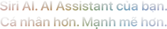Gặp gỡ Siri AI. AI Assistant của bạn. Cá nhân hơn. Mạnh mẽ hơn.