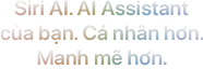 Gặp gỡ Siri AI. AI Assistant của bạn. Cá nhân hơn. Mạnh mẽ hơn.