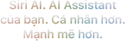 Gặp gỡ Siri AI. AI Assistant của bạn. Cá nhân hơn. Mạnh mẽ hơn.
