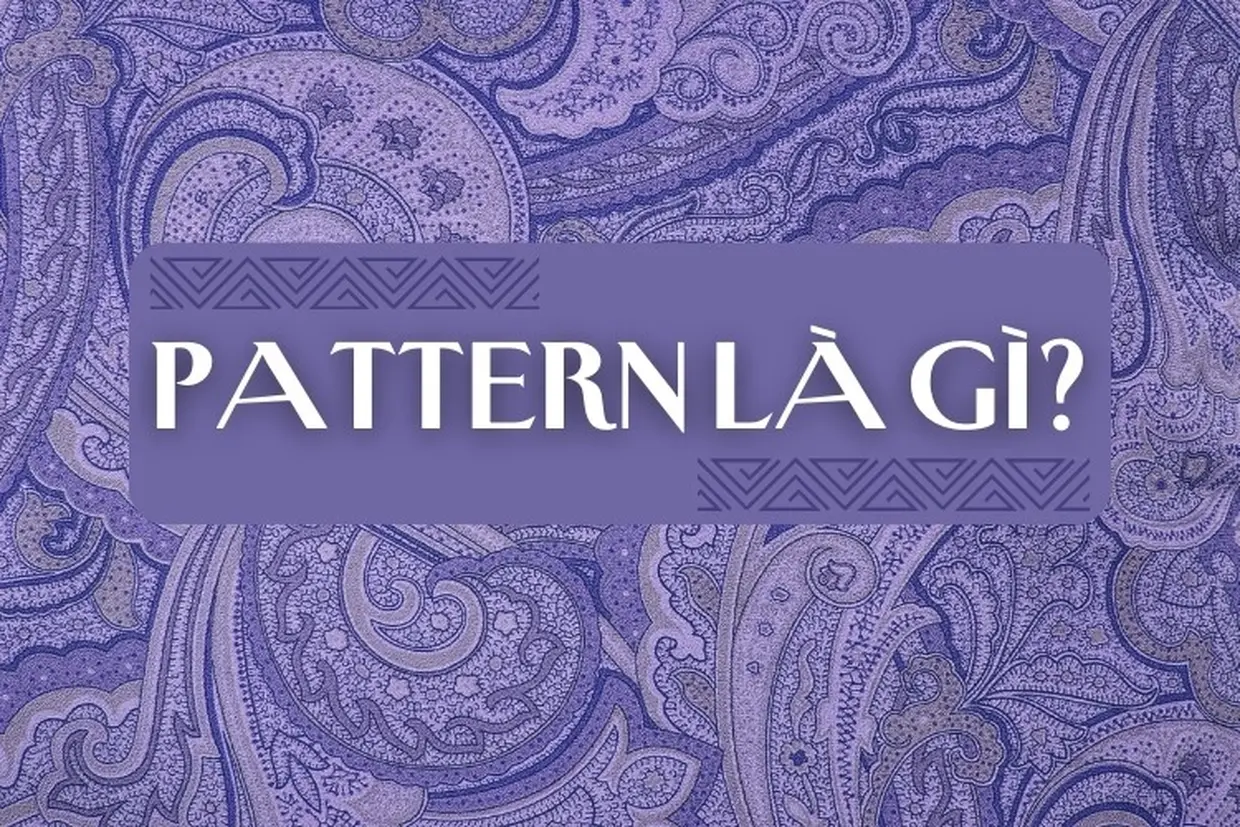 Pattern là gì? Loại pattern nào được sử dụng trong thiết kế?