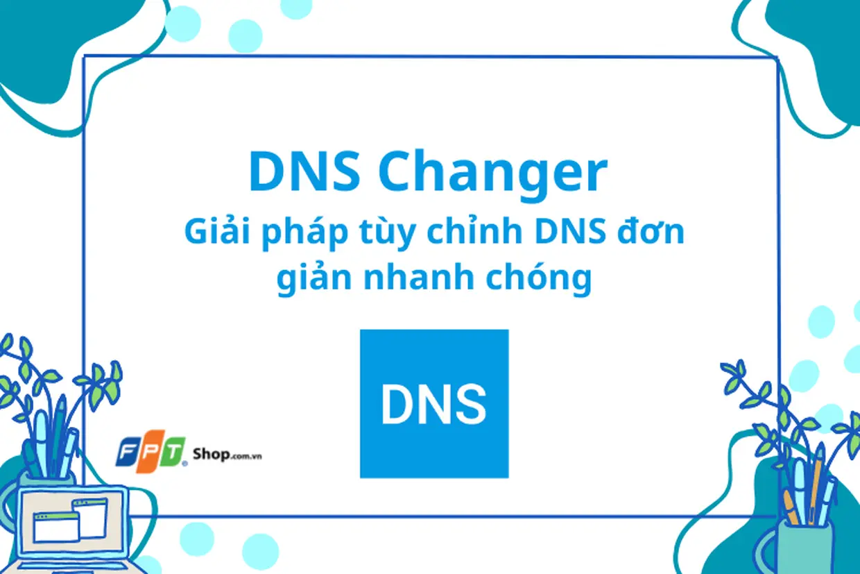 DNS Changer – Giải pháp tùy chỉnh DNS đơn giản nhanh chóng dễ dùng cho ai chưa biết