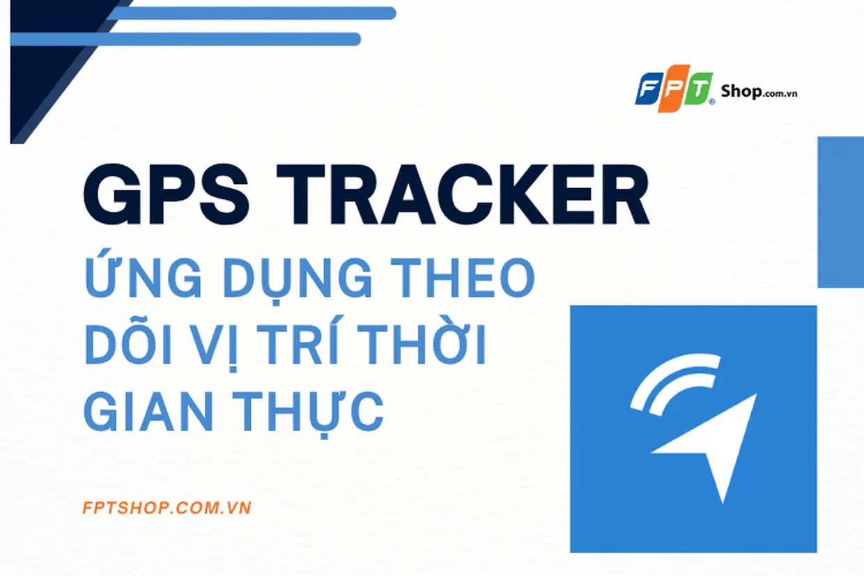GPS Tracker – Ứng dụng theo dõi vị trí thời gian thực giúp giám sát và quản lý di chuyển