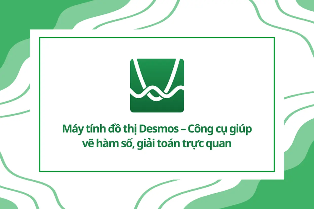 Máy tính đồ thị Desmos – Công cụ giúp vẽ hàm số, giải toán trực quan cách nhanh chóng