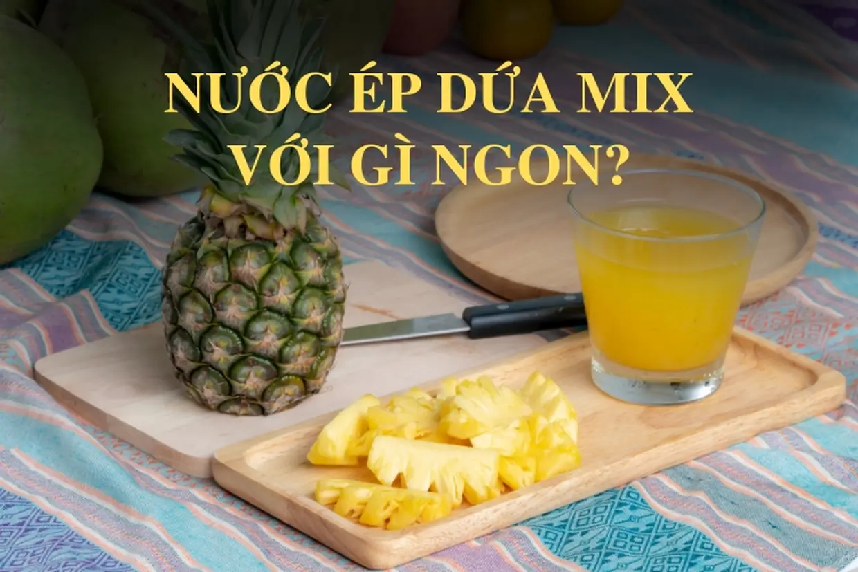 Nước ép dứa mix với gì ngon? Cách làm nước ép dứa bổ dưỡng
