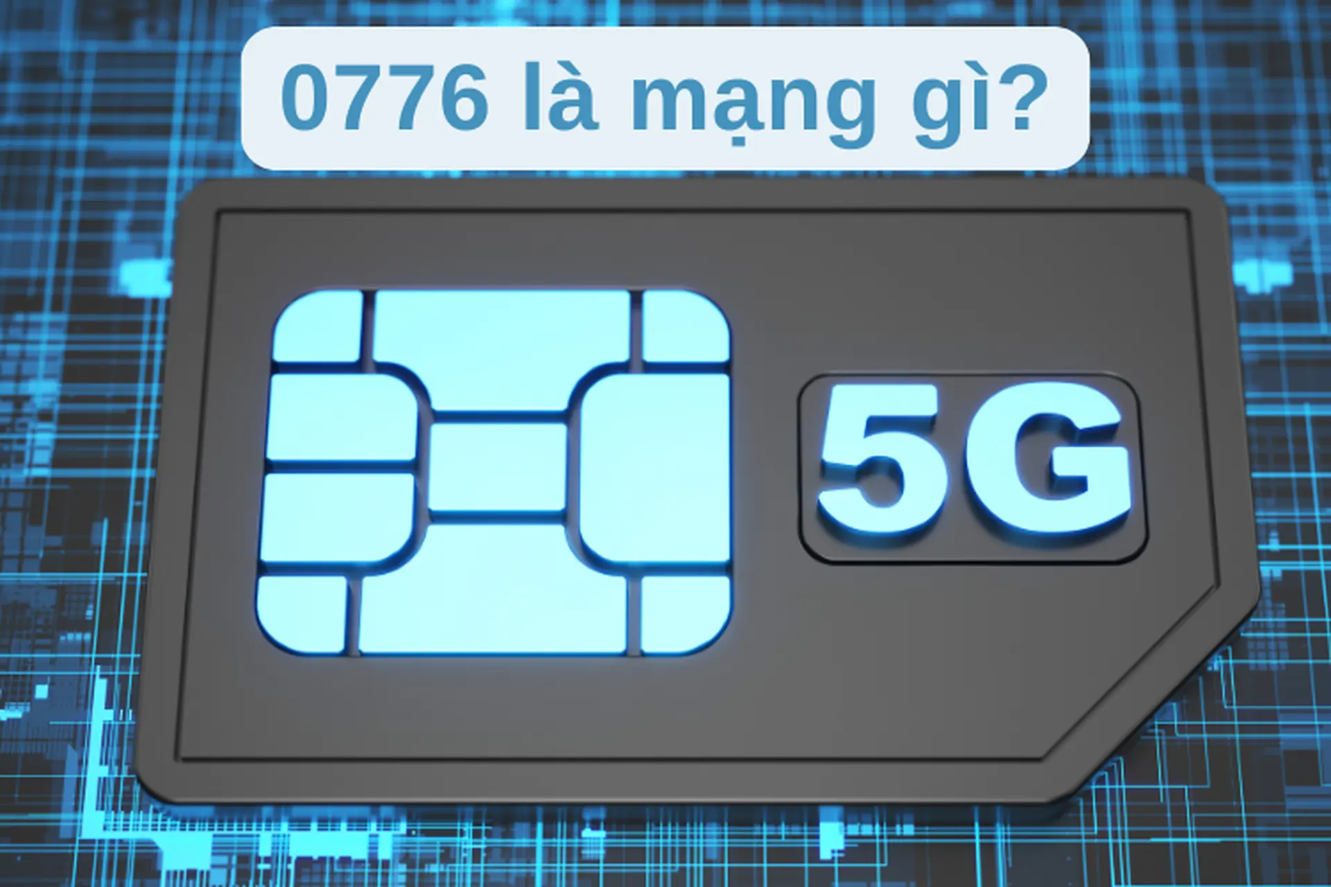 0776 là mạng gì? Tất tần tật thông tin về ý nghĩa, cách mua và sử dụng sim có đầu số 0776