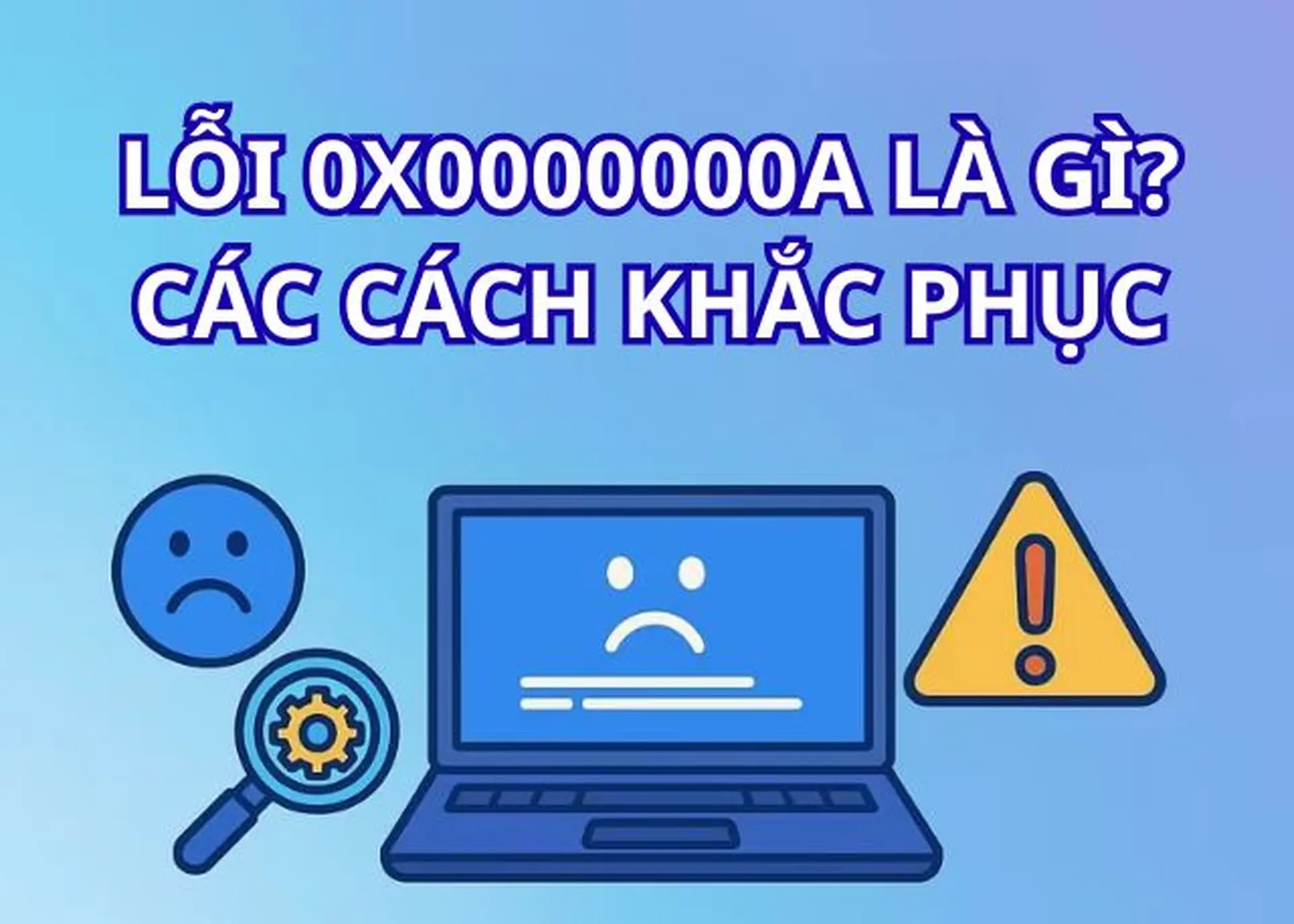 0x0000000a là lỗi gì? Nguyên nhân và hướng dẫn cách xử lý đơn giản, hiệu quả