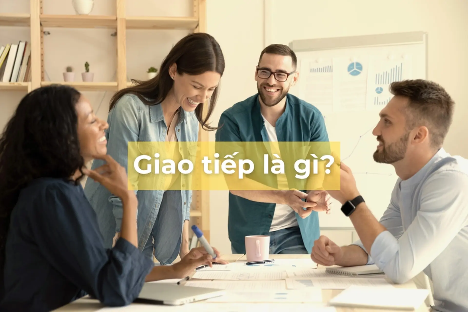 Giao tiếp là gì? Cách rèn luyện kỹ năng giao tiếp hiệu quả để đạt được thành công trong công việc