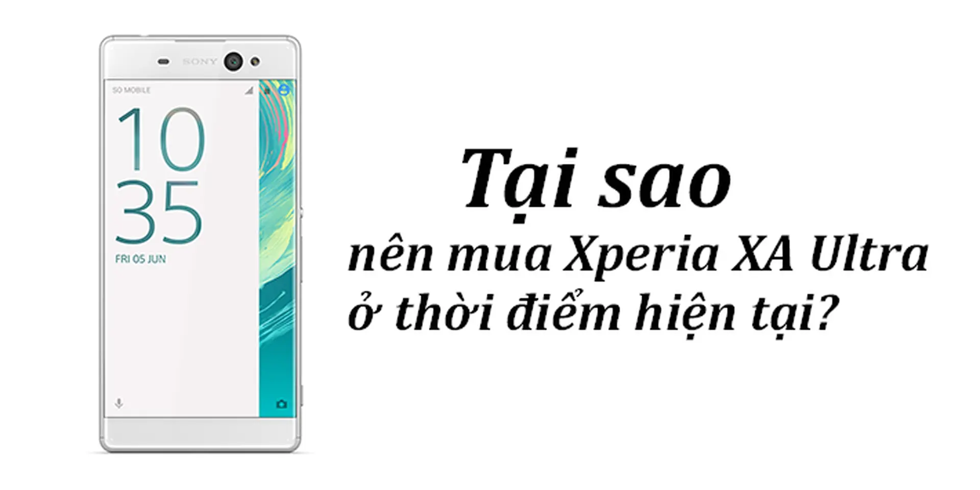 Tại sao bạn nên mua Xperia XA Ultra ở thời điểm hiện tại?