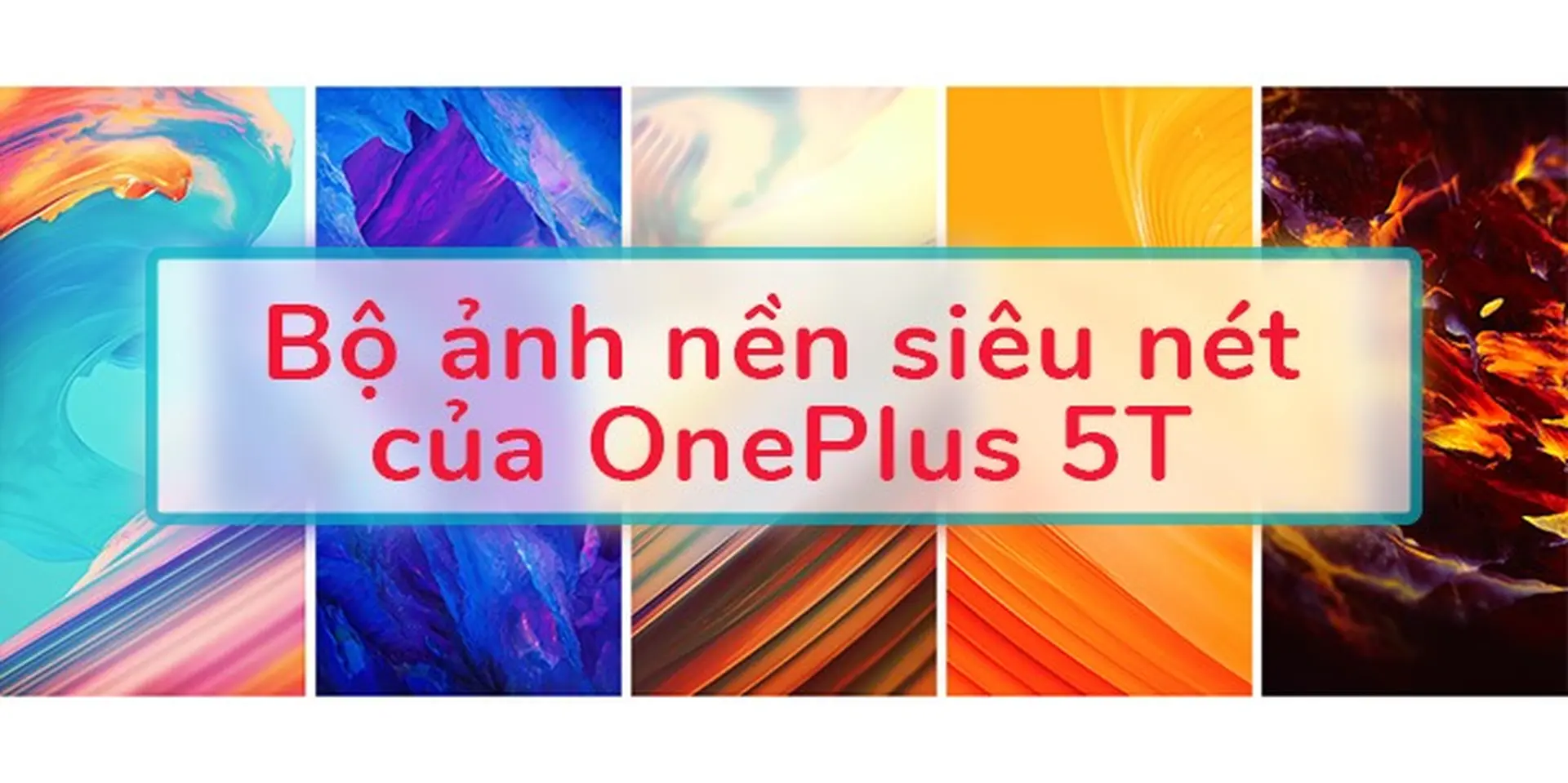 Tải ngay bộ ảnh nền 4K siêu nét và đầy màu sắc của OnePlus 5T