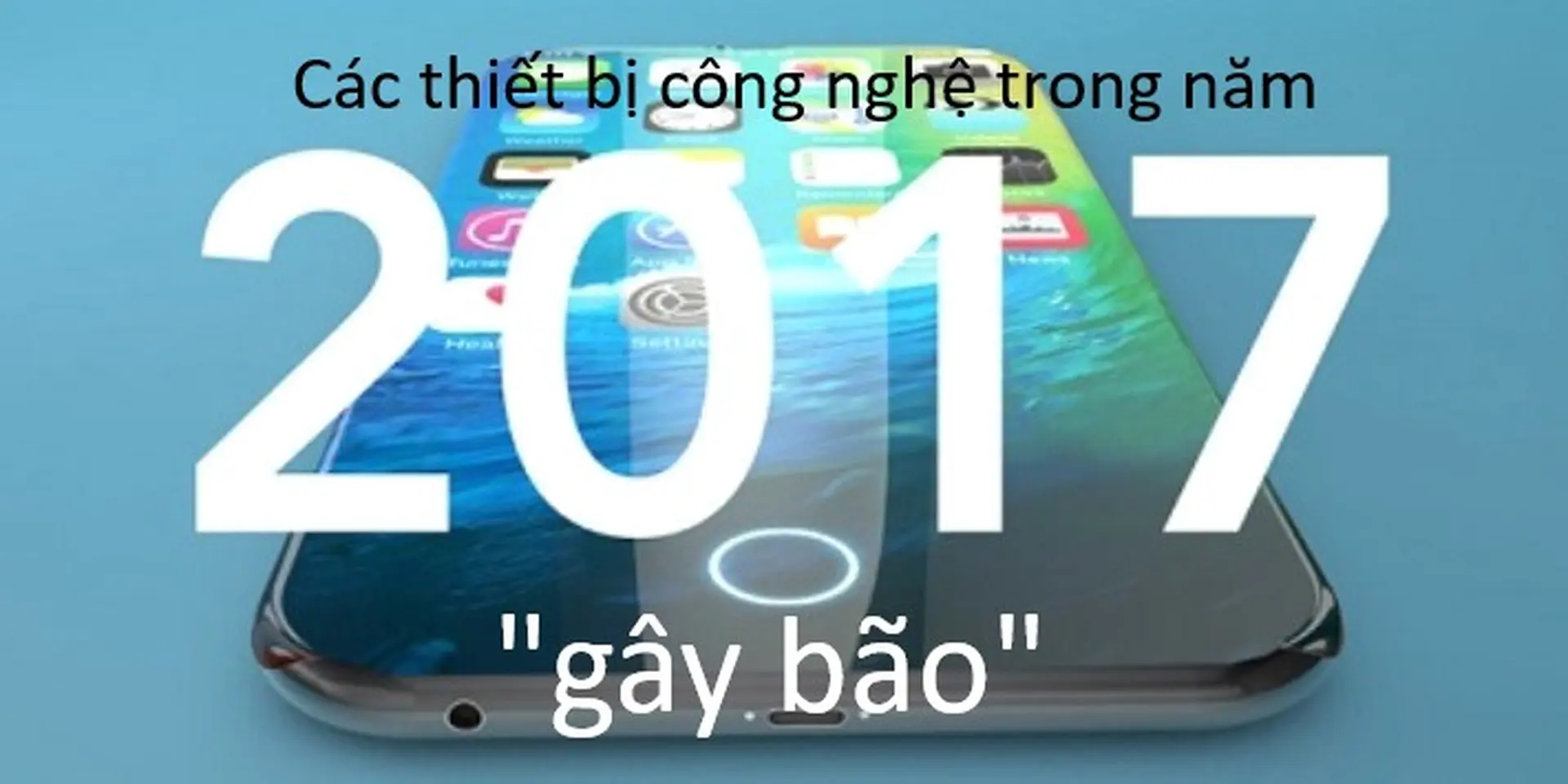 Một số thiết bị công nghệ sẽ "gây bão" trong năm 2017