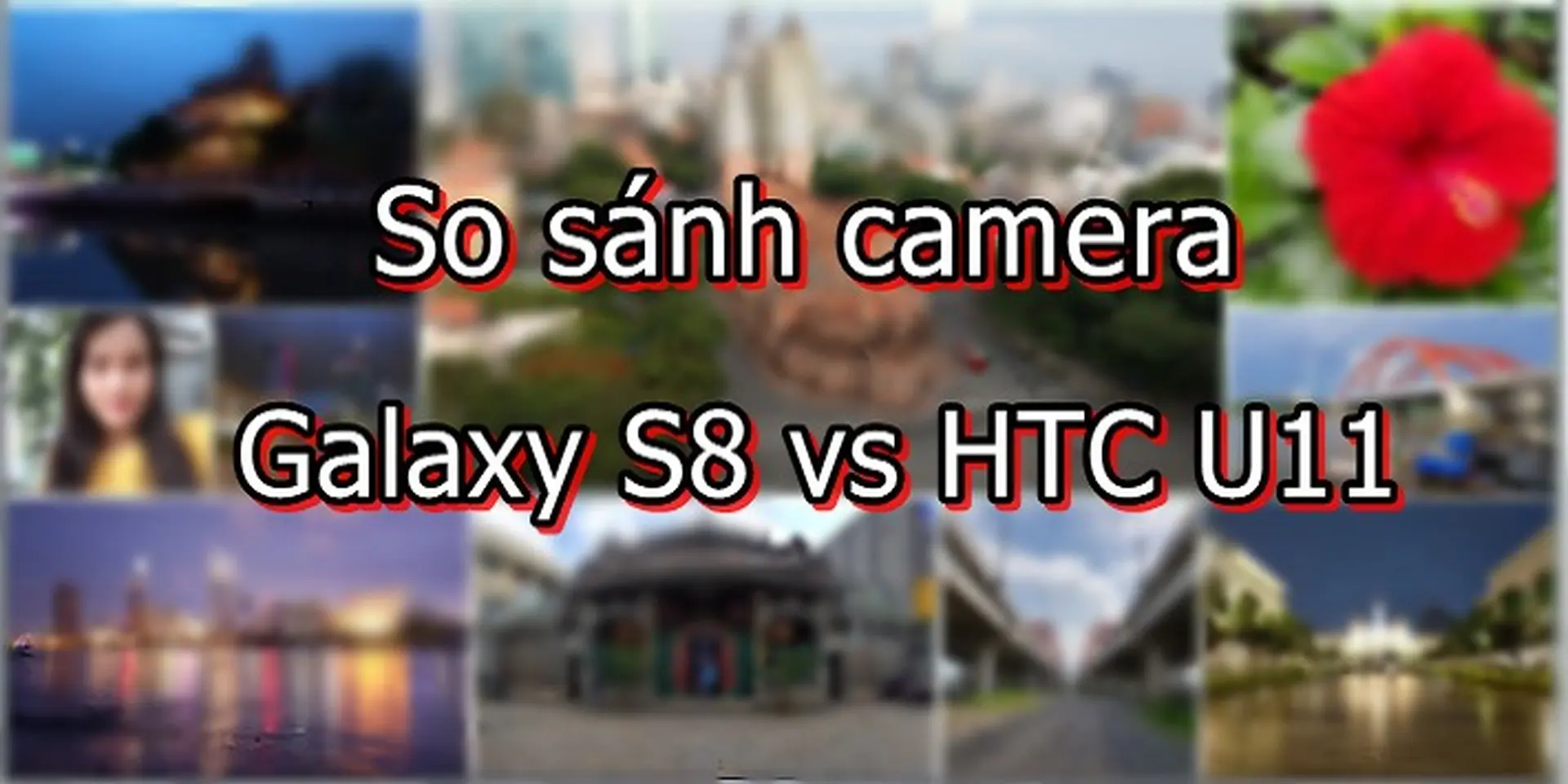So sánh camera Samsung Galaxy S8 và HTC U11: Đâu mới là ông vua camera phone hiện nay?