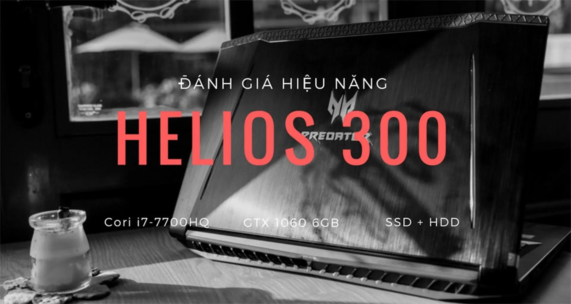 Đánh giá hiệu năng Acer Predator Helios 300 - "Quái vật vô hình" có thực sự mạnh mẽ?
