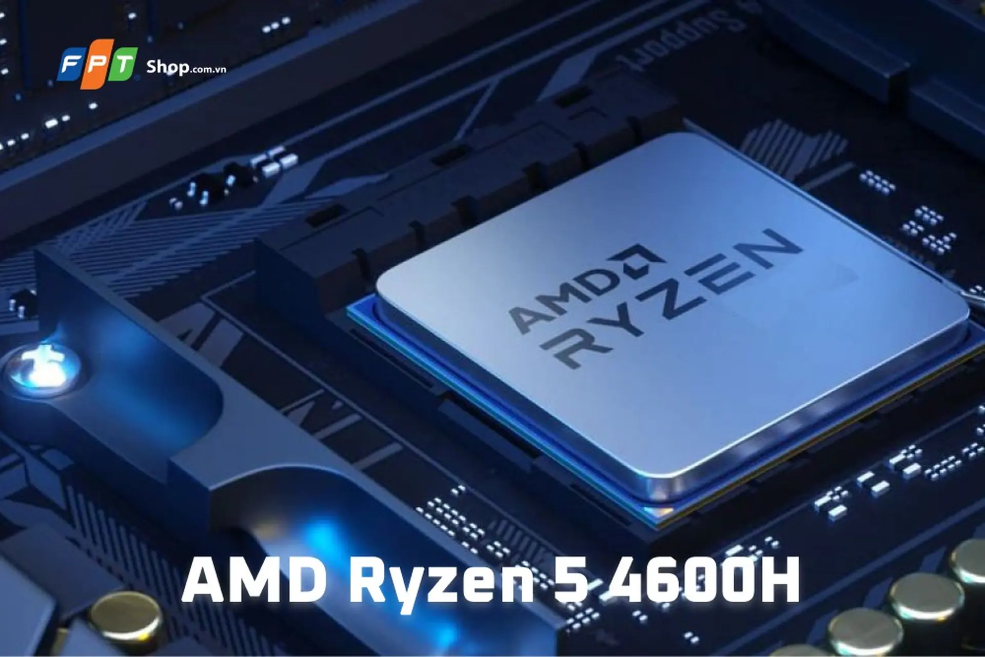 AMD Ryzen 5 4600H là gì? Bảng thông số kỹ thuật và so sánh hiệu năng với CPU khác