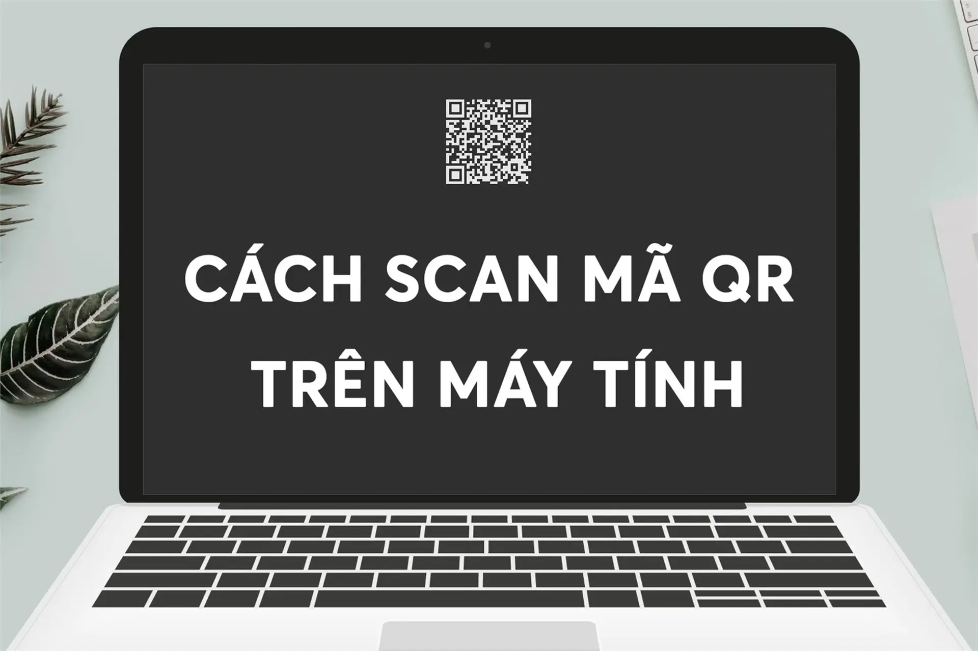 Tổng hơp 6 cách quét mã QR trên máy tính dễ thực hiện nhất