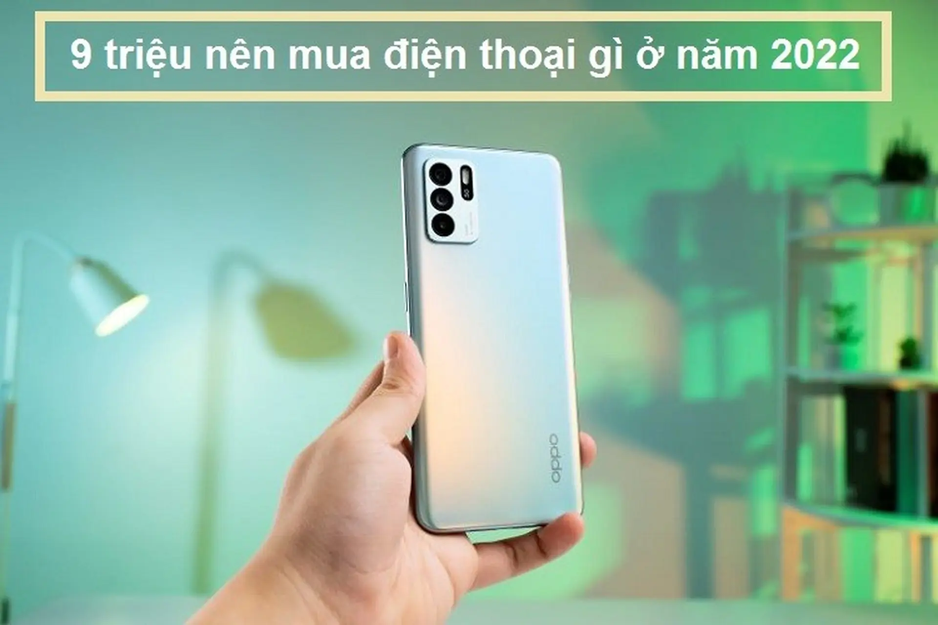 Có 9 triệu nên mua điện thoại gì tốt nhất 2022? Đây là 5 cái tên đáng giá nhất