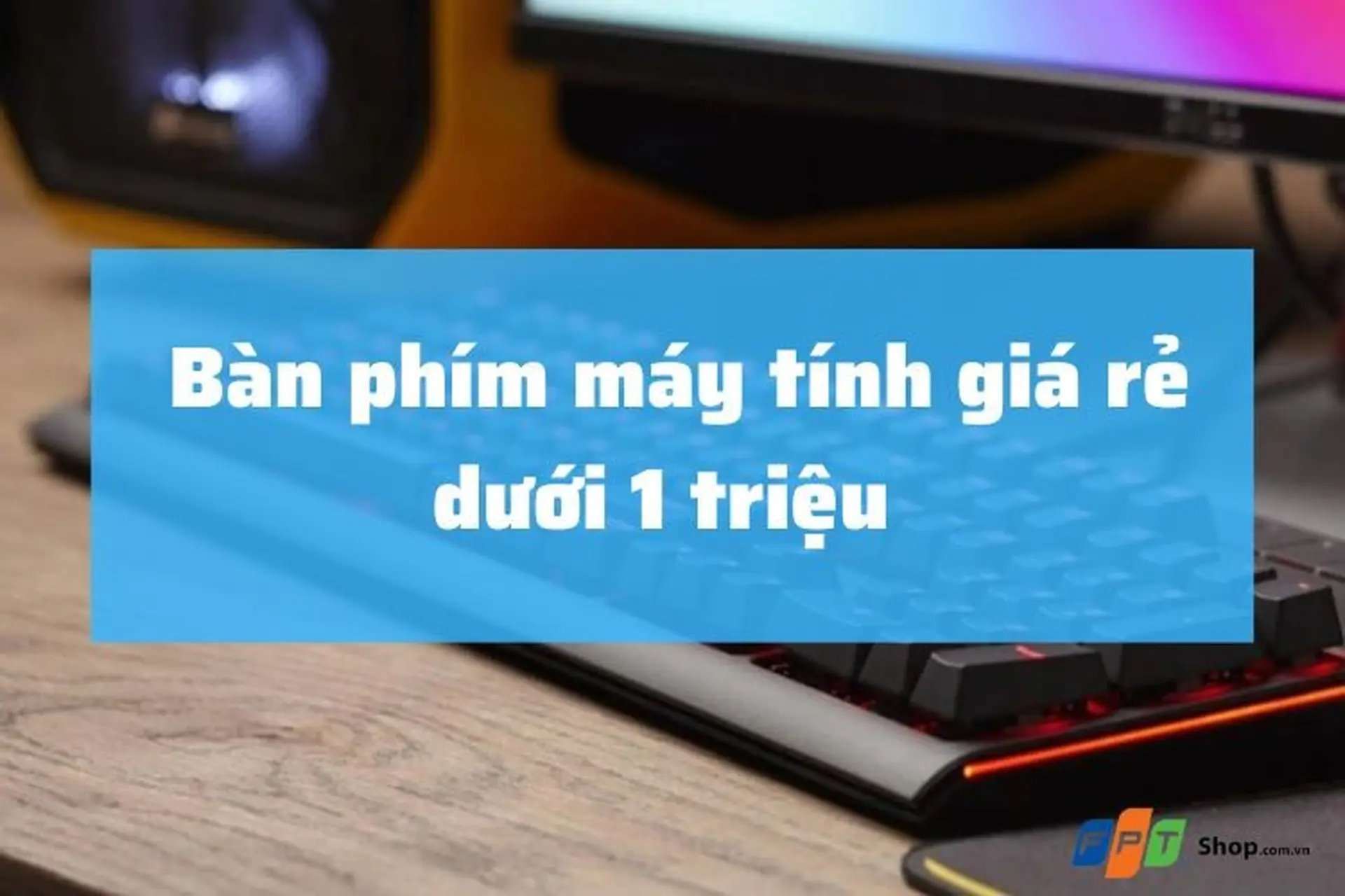 Top bàn phím máy tính giá rẻ dưới 1 triệu - Giá tuy low nhưng flow lại tốt