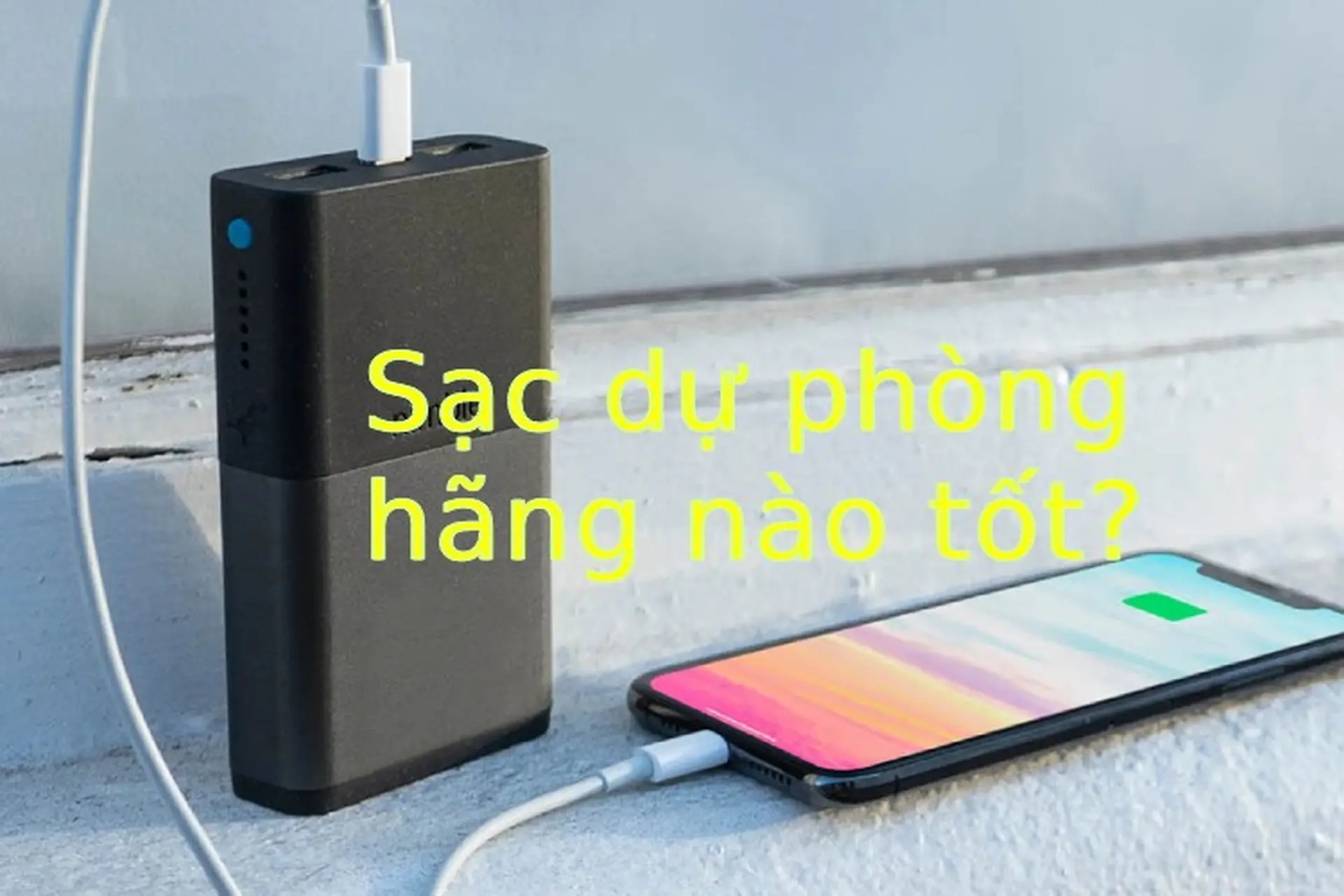 Sạc dự phòng hãng nào tốt? Chọn mua pin dự phòng đúng chuẩn