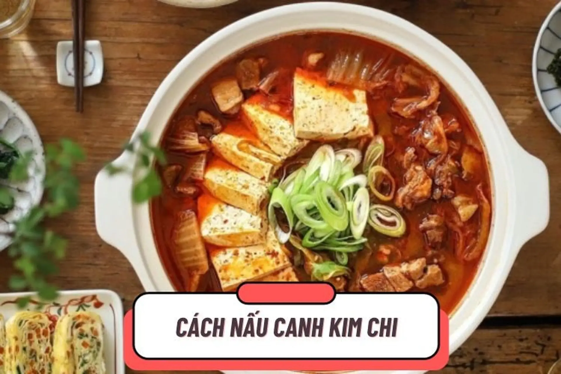 Tổng hợp 2 cách nấu canh kim chi thịt heo đơn giản, thơm ngon và đậm vị