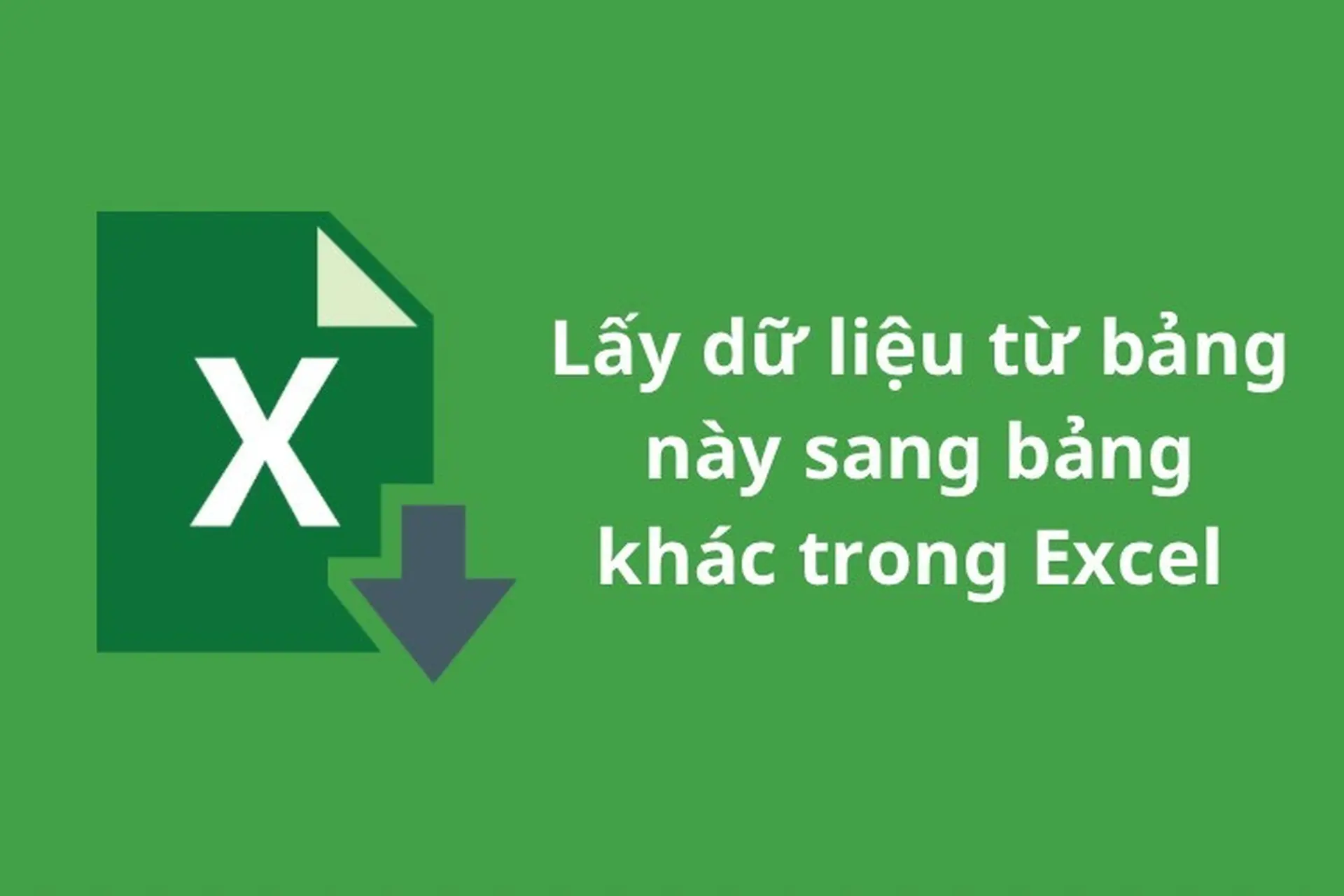 Hướng dẫn 4 cách lấy dữ liệu từ bảng này sang bảng khác trong Excel cực chi tiết