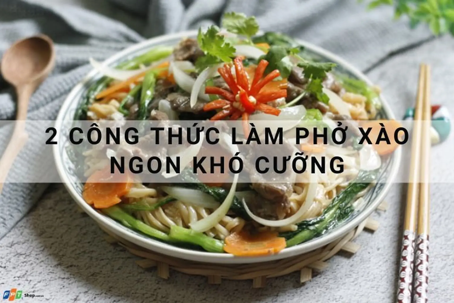 Bật mí công thức làm phở xào dai, xào giòn ngon khó cưỡng mà không bị nát tại nhà