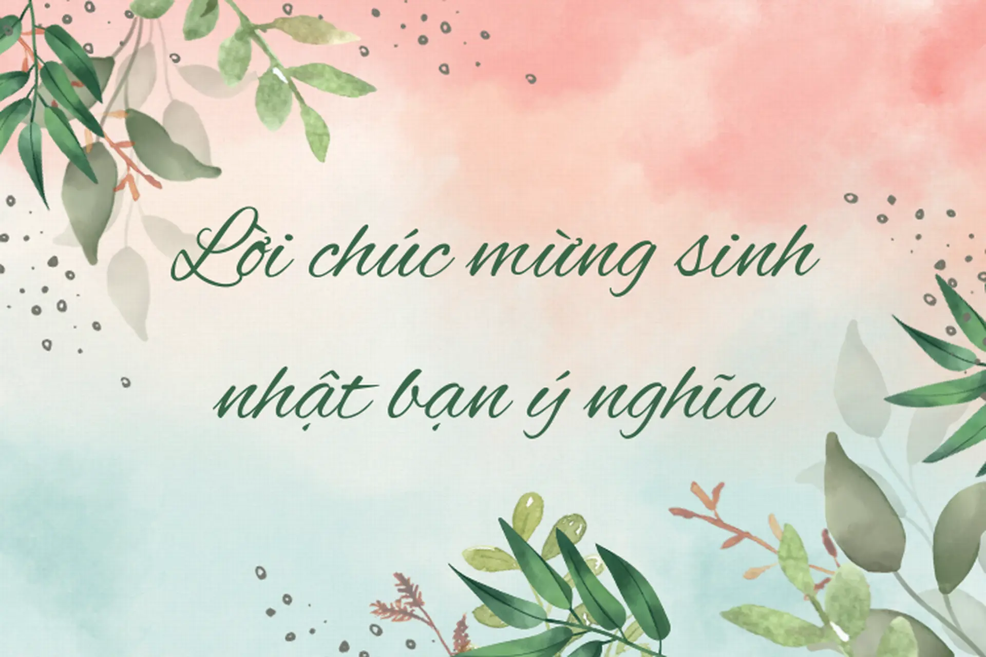 Tổng hợp những lời chúc sinh nhật bạn thân ngắn gọn, đơn giản, hay và ý nghĩa nhất