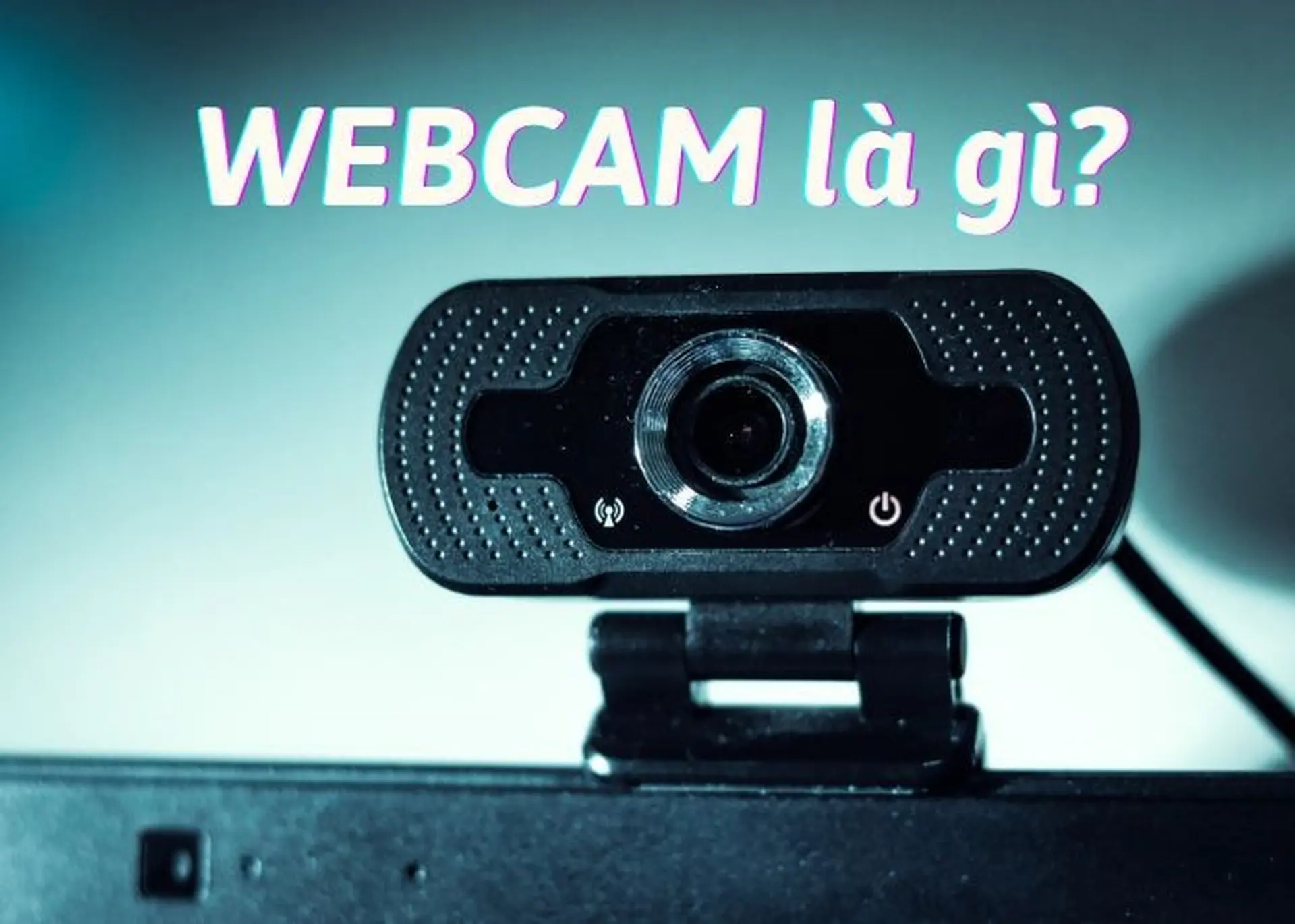 Webcam là gì? Khám phá những công dụng tuyệt vời mà webcam mang lại trong cuộc sống