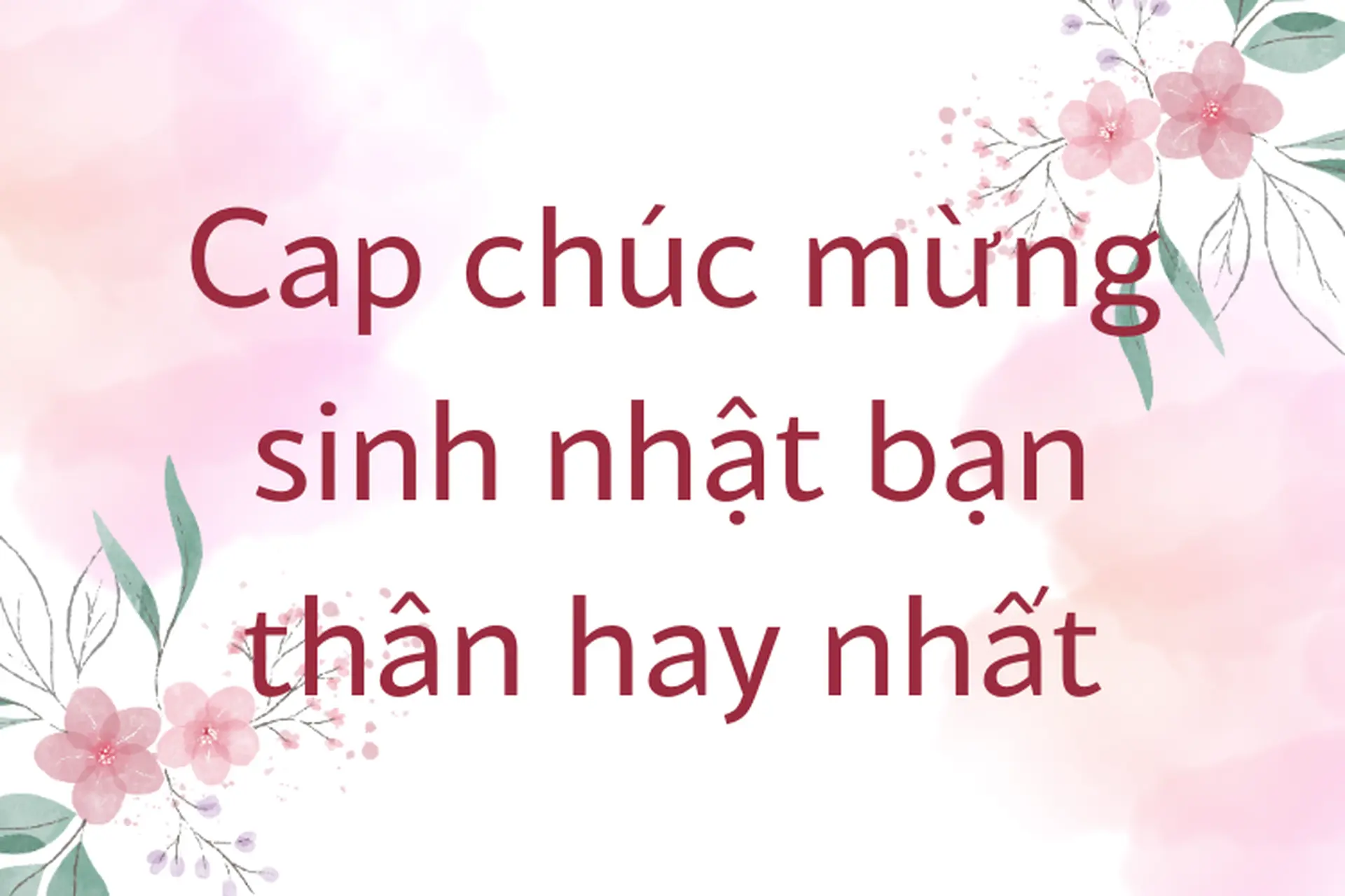 Tổng hợp cap chúc mừng sinh nhật bạn thân hay, ngắn gọn, hài hước và ý nghĩa nhất