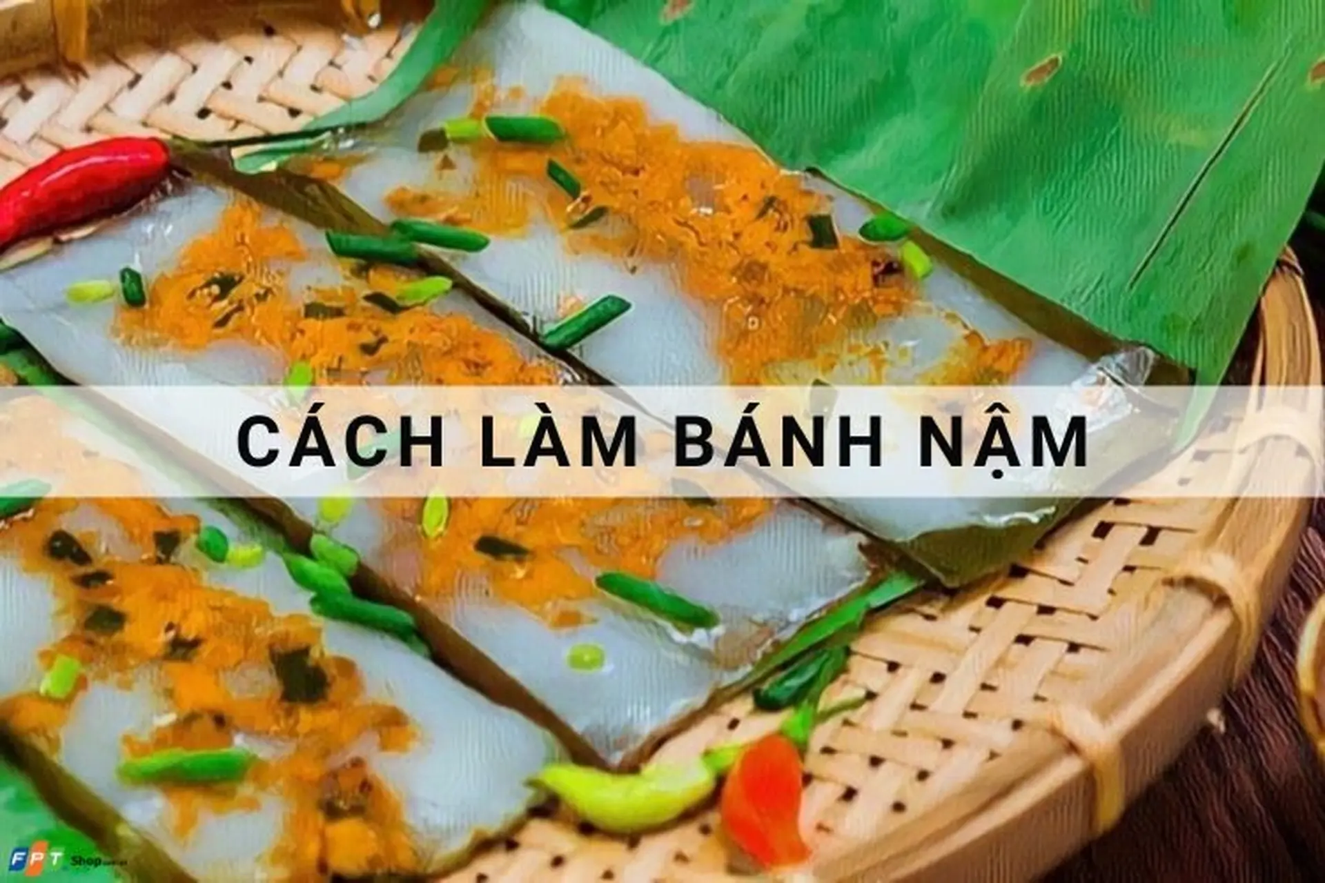 Bật mí cách làm bánh nậm Huế gói lá chuối thơm ngon kèm công thức nước mắm chuẩn nhất