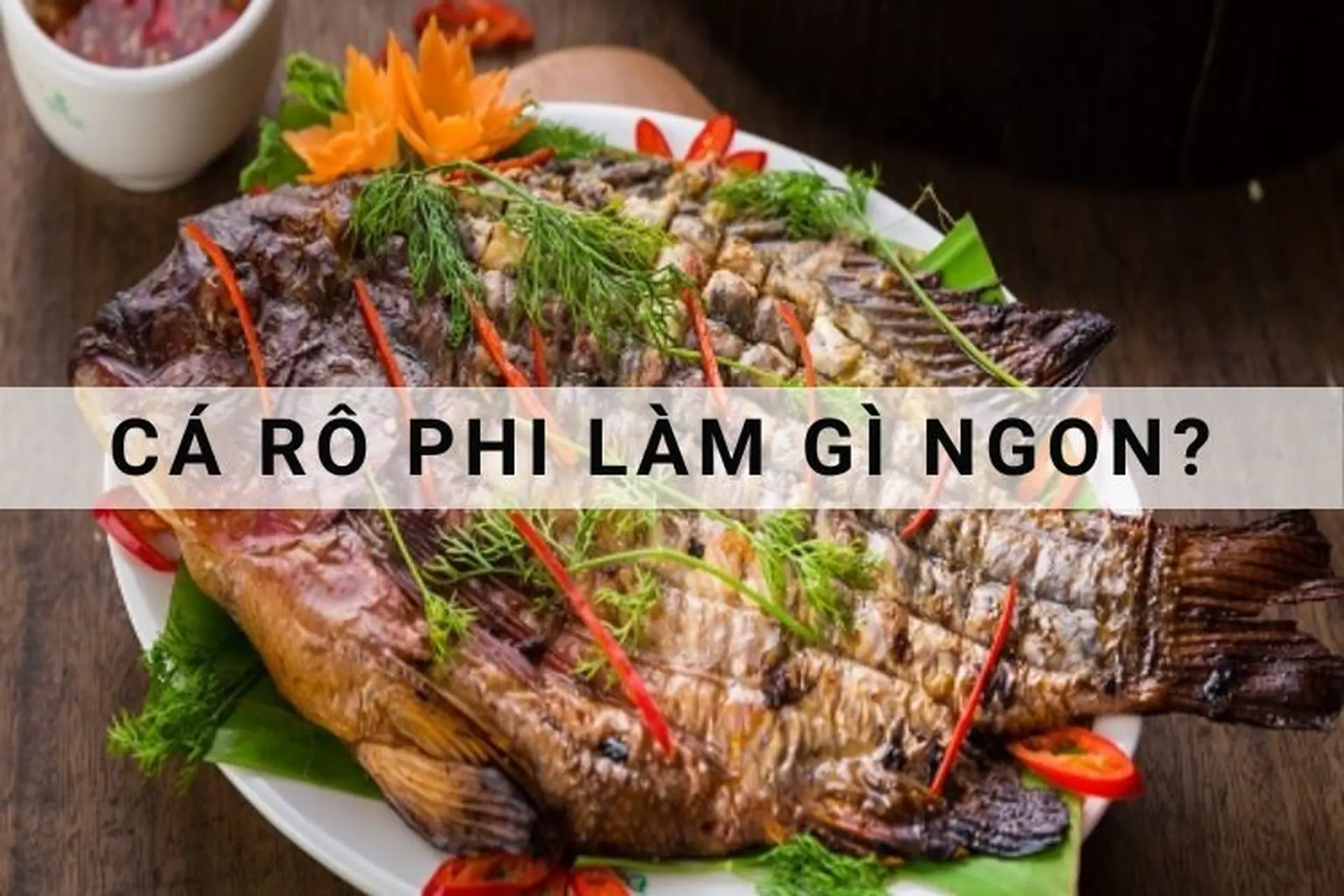 Cá rô phi làm gì ngon? Top 19 món ăn từ cá rô phi không thể bỏ qua dành cho người sành ăn