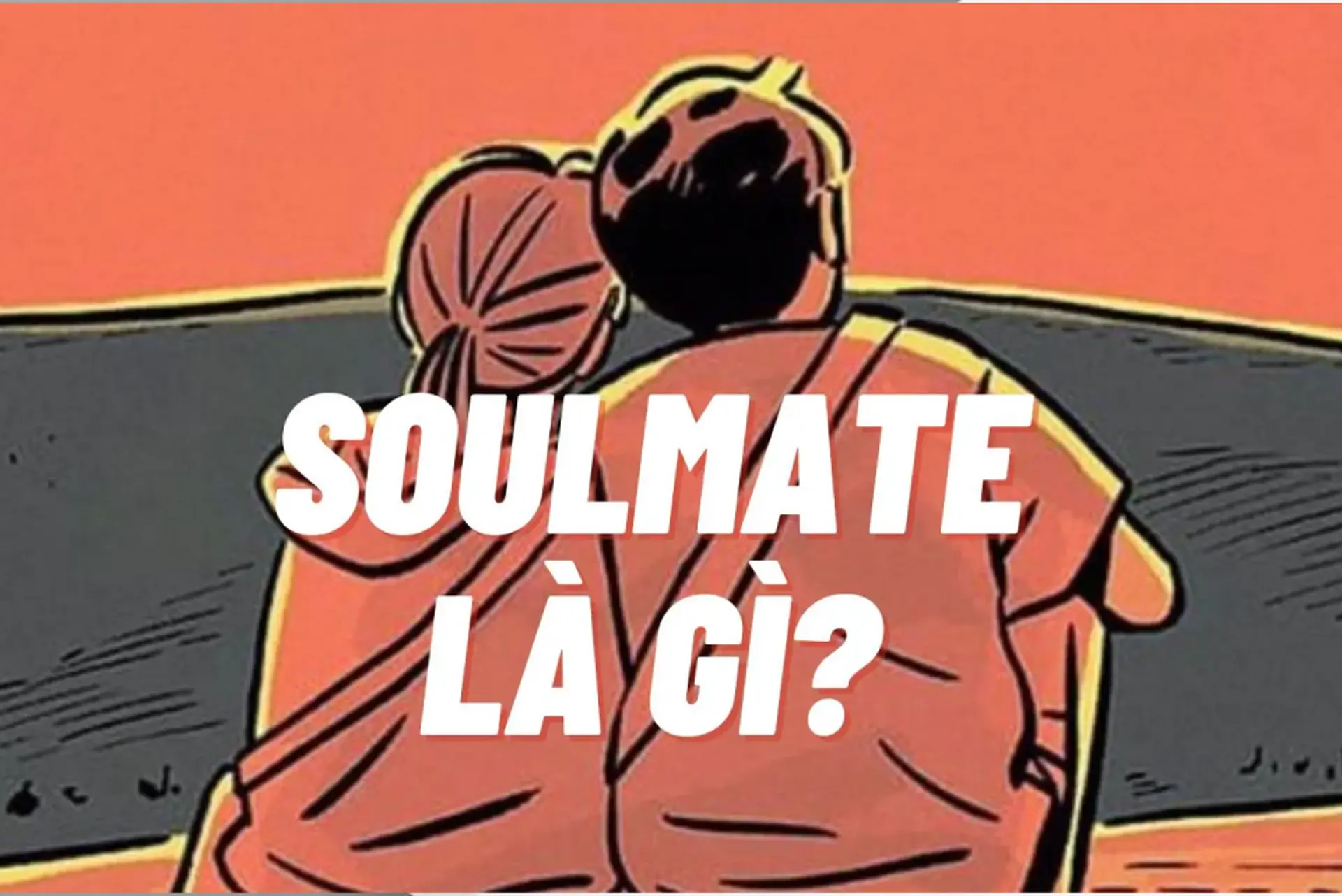 Soulmate là gì? Dấu hiệu nhận biết và cách xác định xem ai là Soulmate của bạn