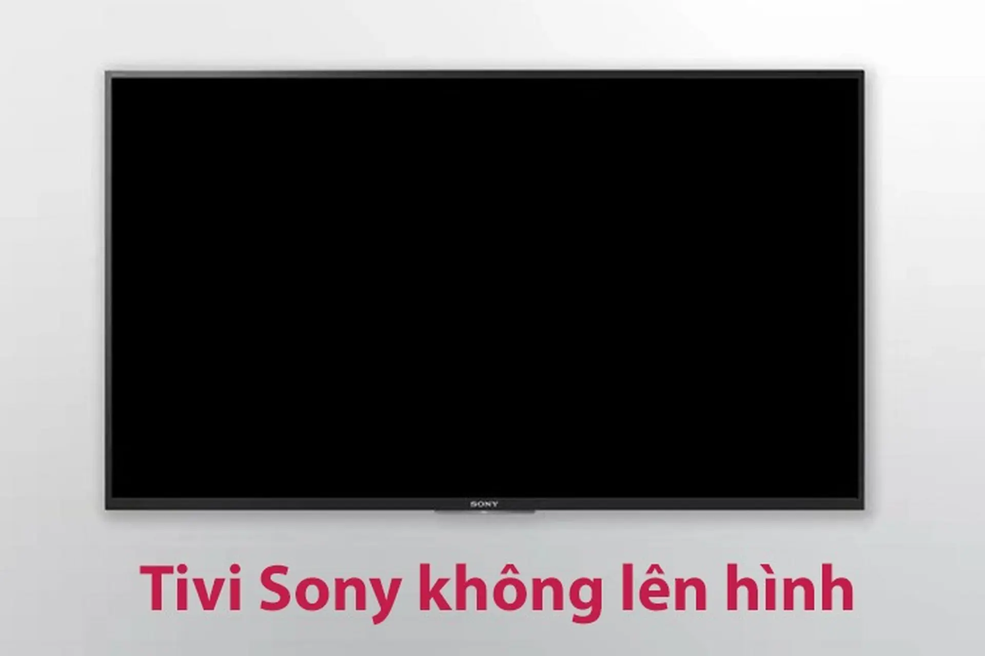 Tivi Sony không lên hình do những nguyên nhân nào? Đề xuất hướng xử lý đơn giản