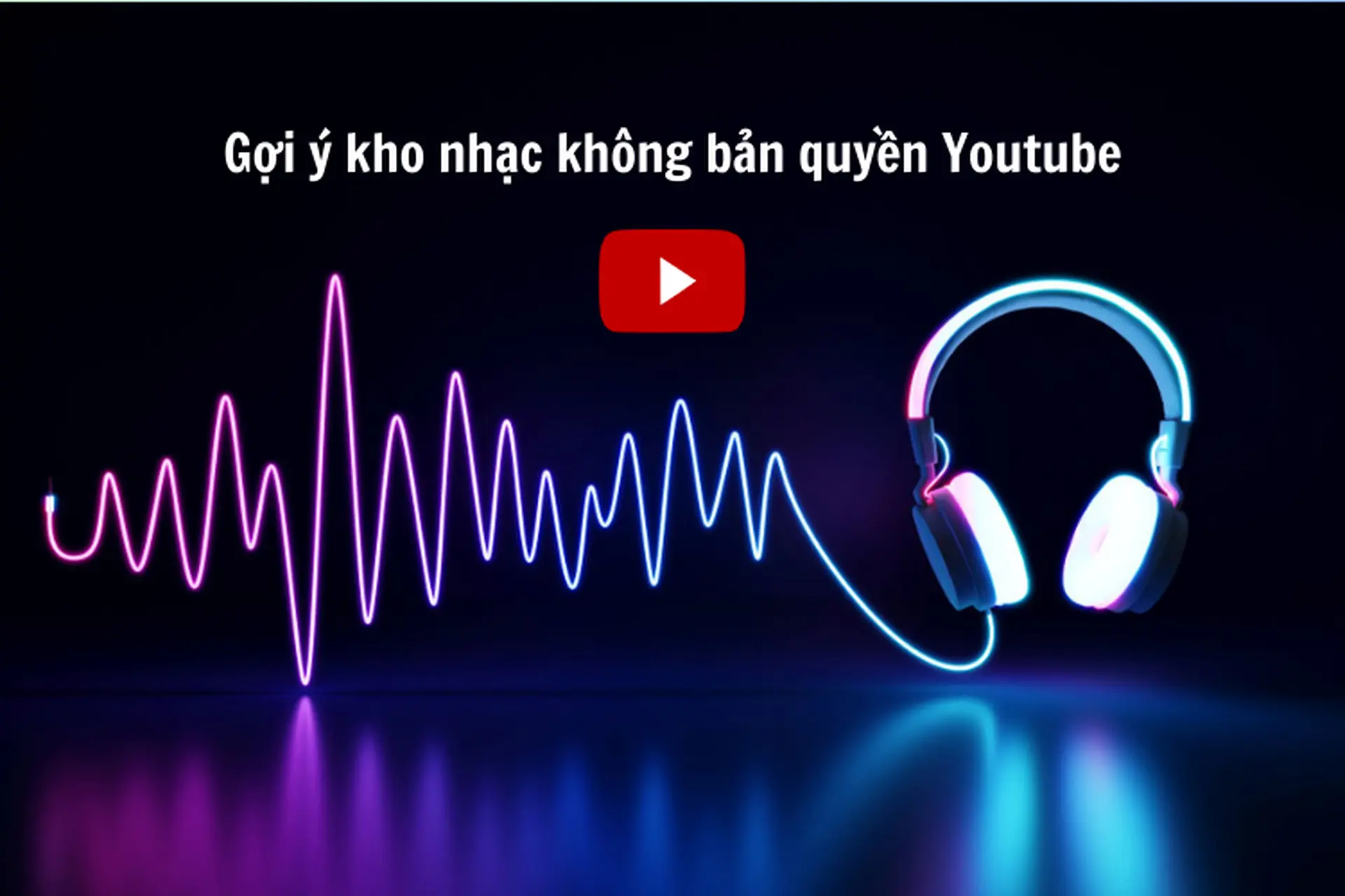 Gợi ý kho nhạc không bản quyền Youtube để thỏa sức làm video