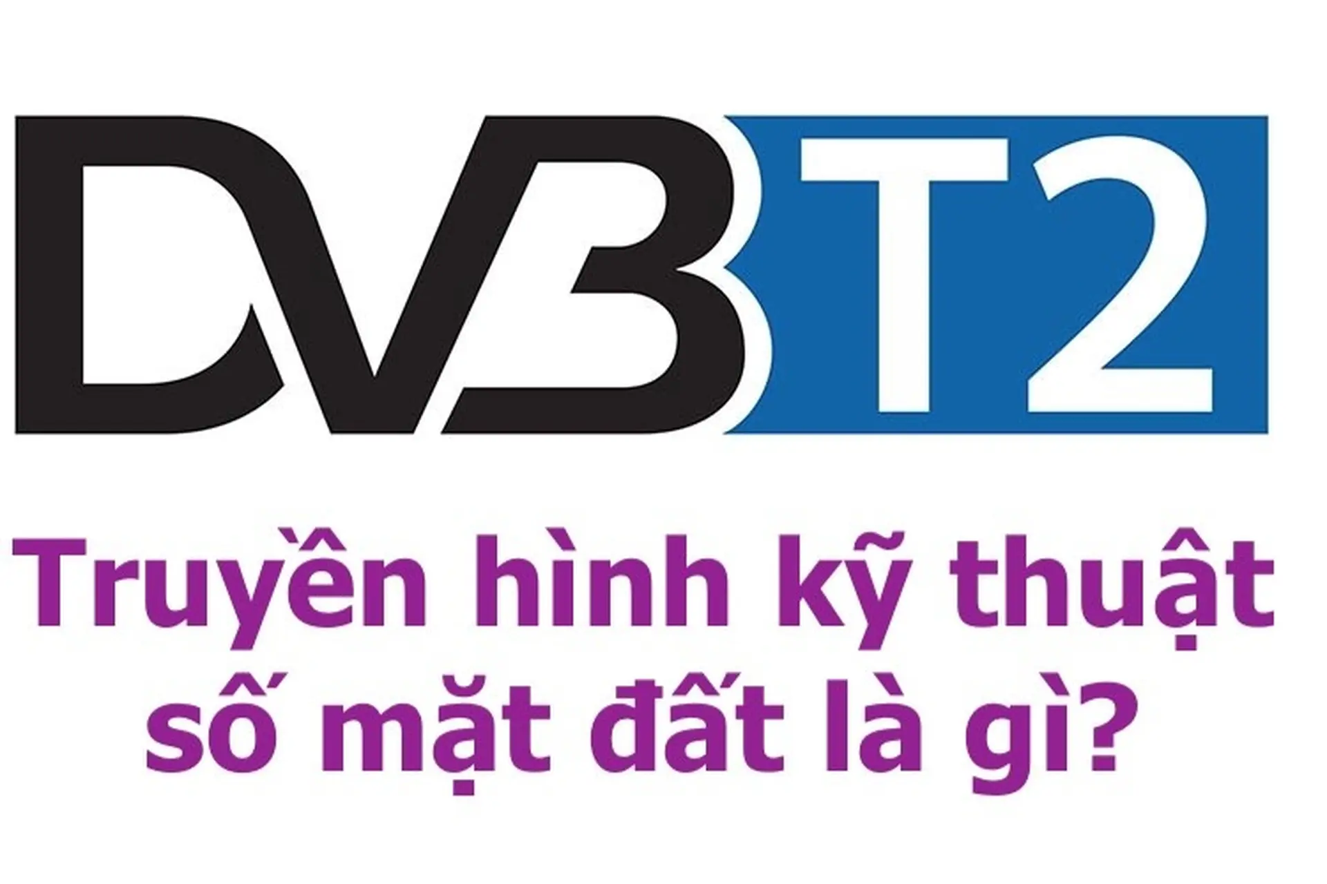 DVB-T2 - truyền hình kỹ thuật số mặt đất là gì? Xem DVB-T2 có lợi ích gì và làm cách nào để kiểm tra TV có hỗ trợ hay không?