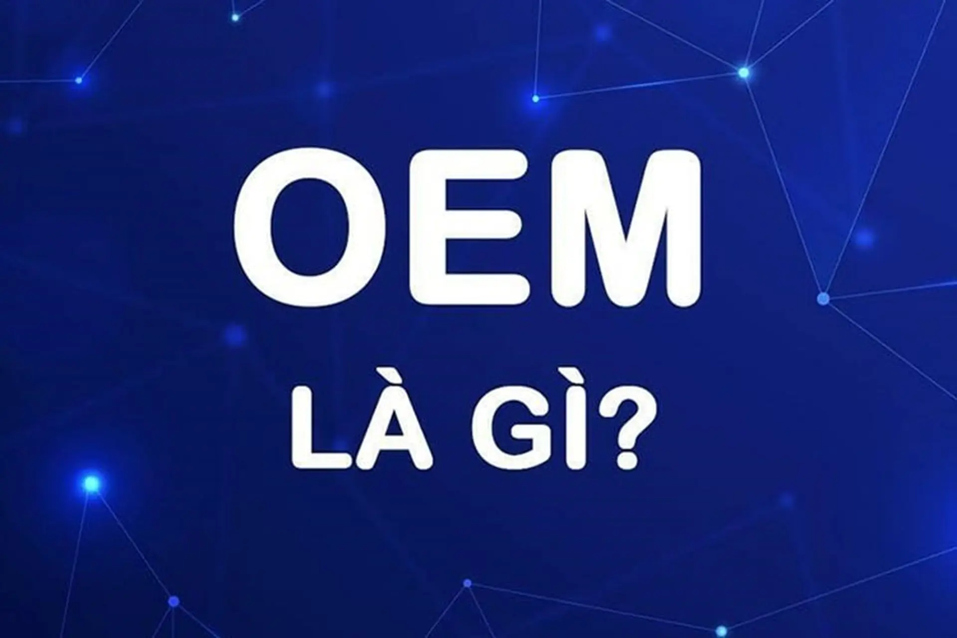 OEM là gì? Hàng OEM có tốt không, hàng OEM khác gì hàng chính hãng và có đáng mua không? 