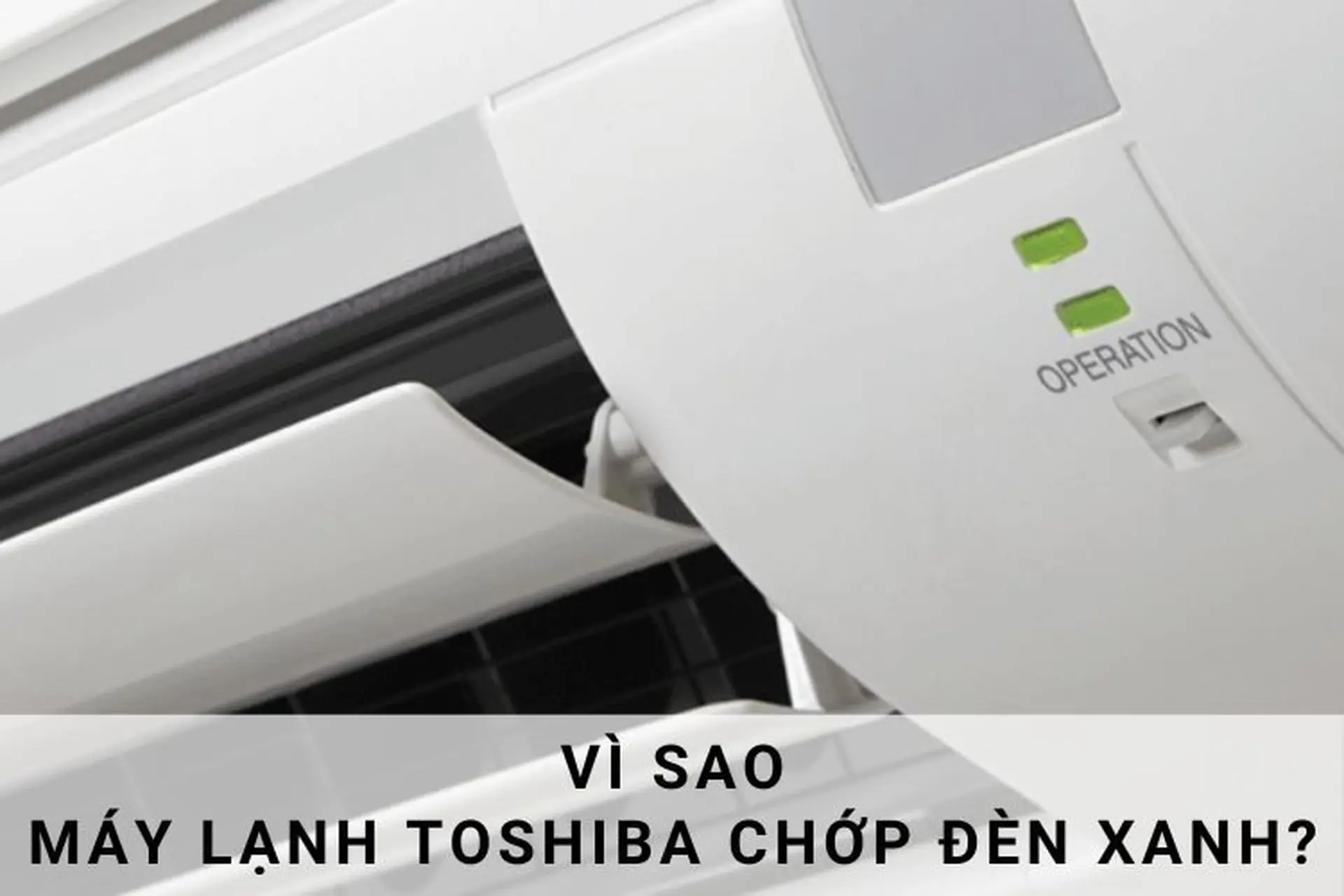 Vì sao máy lạnh Toshiba chớp đèn xanh liên tục? 4 cách khắc phục kịp thời