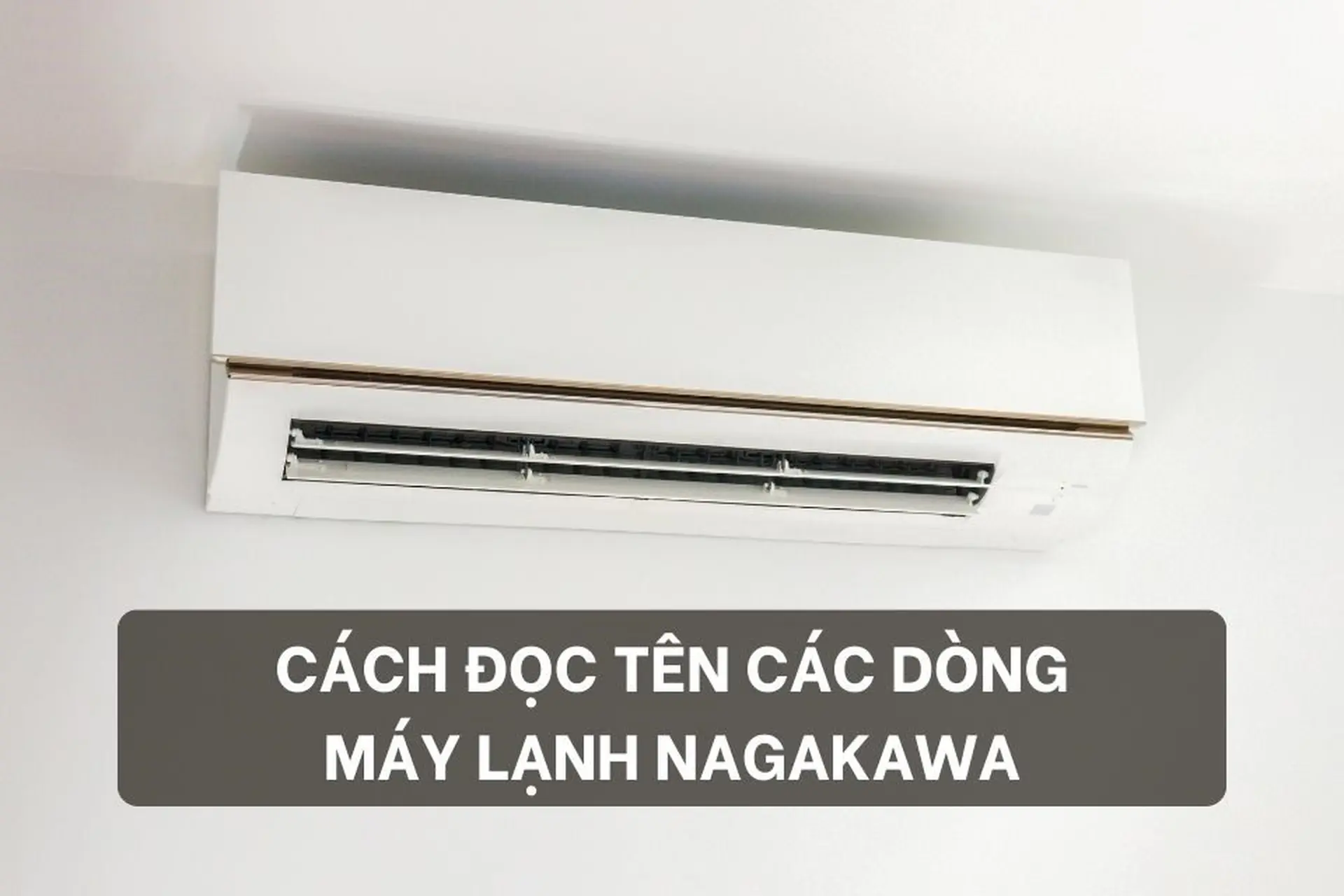 Lưu lại ngay cách đọc tên các dòng máy lạnh Nagakawa cực đơn giản và chi tiết