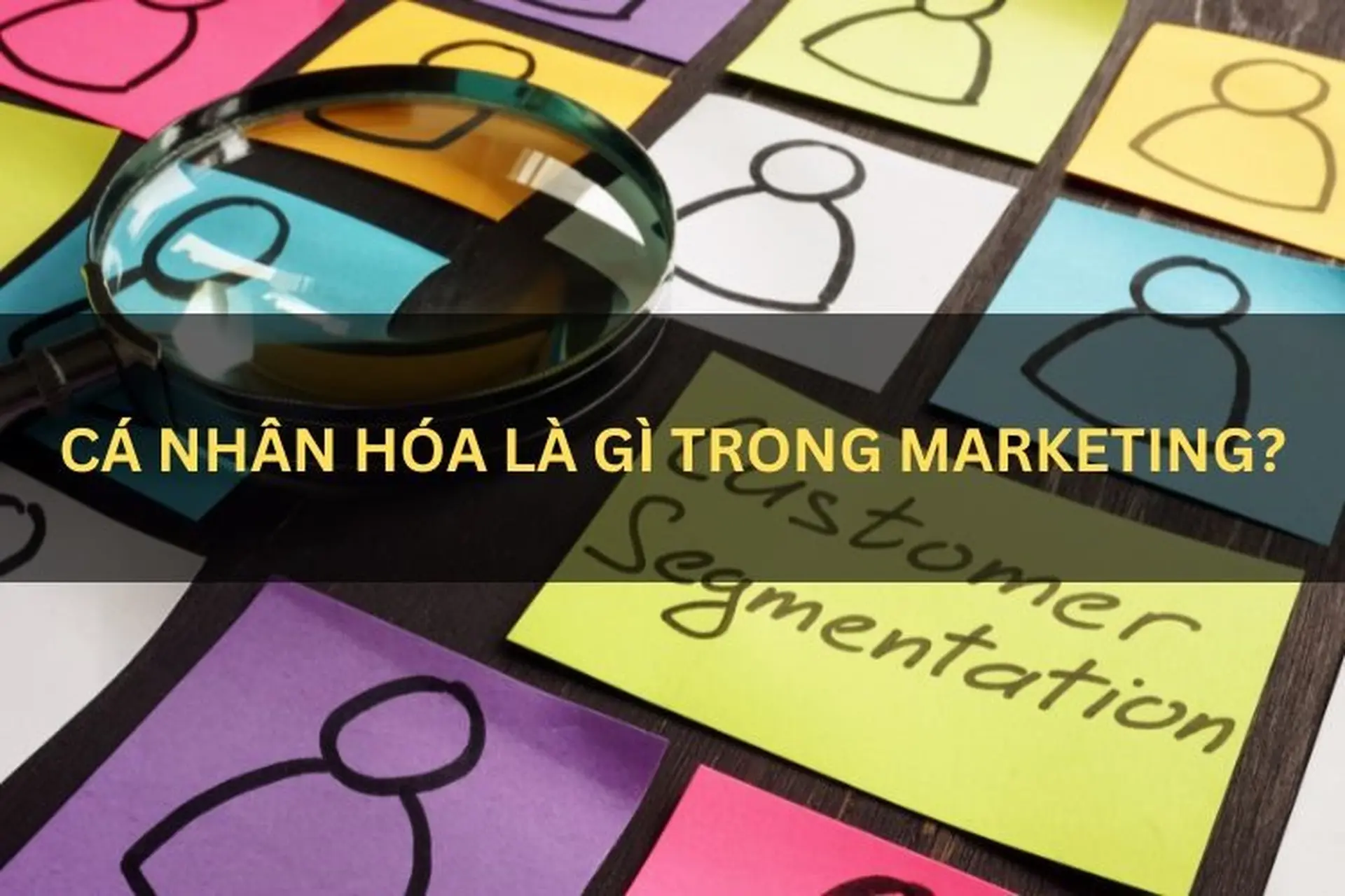 Cá nhân hóa là gì? Cá nhân hóa có vai trò và tác dụng như thế nào trong các chiến lược Marketing