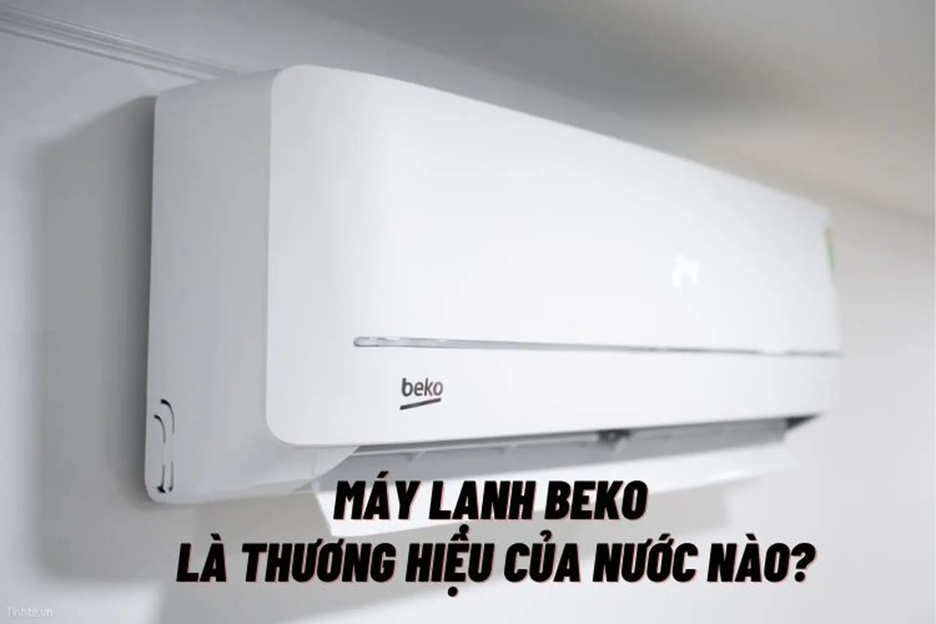 Máy lạnh Beko của nước nào? Có nên mua không? Những ưu và nhược điểm bạn cần biết
