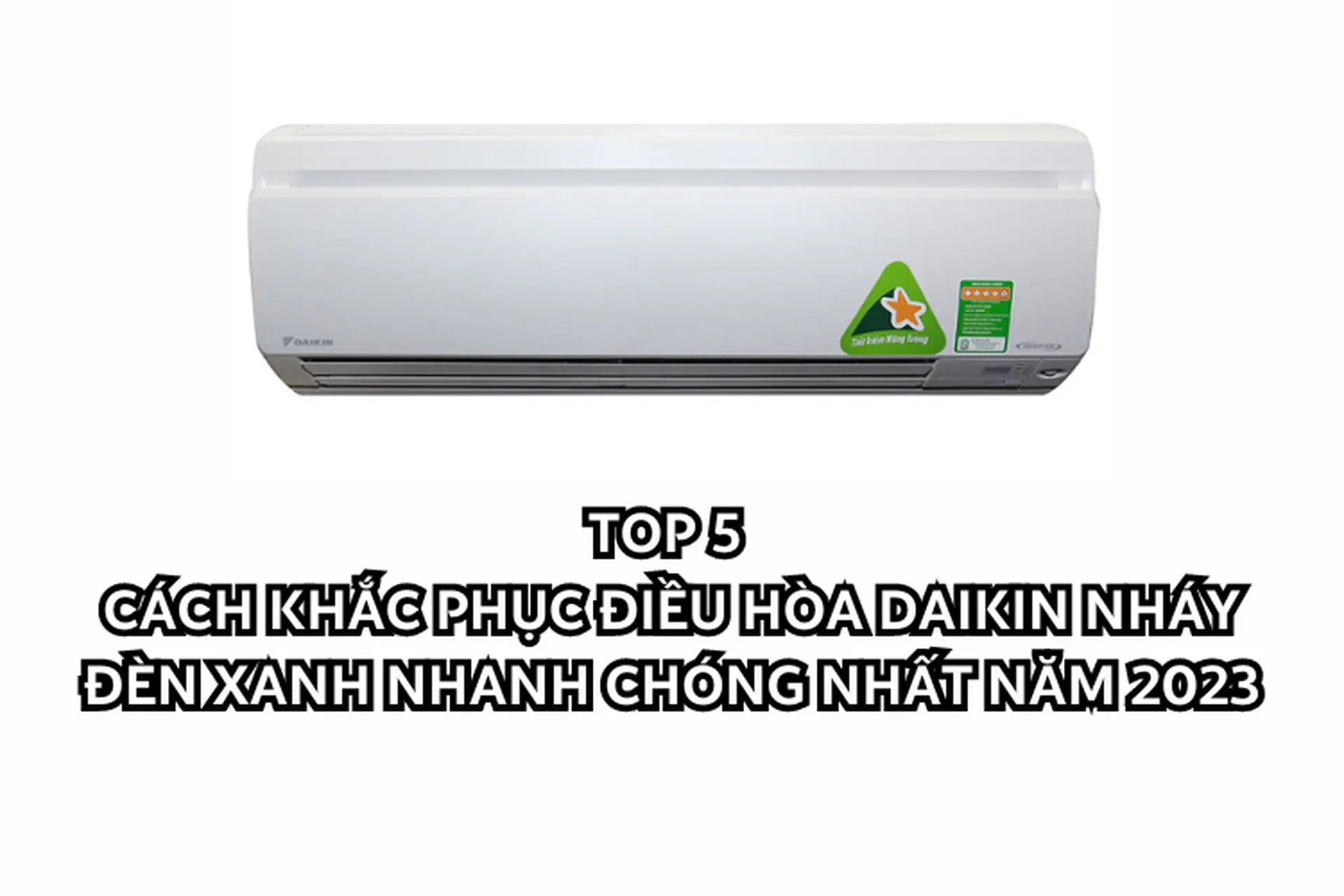 Top 5 cách khắc phục điều hòa Daikin nháy đèn xanh nhanh chóng nhất năm 2023