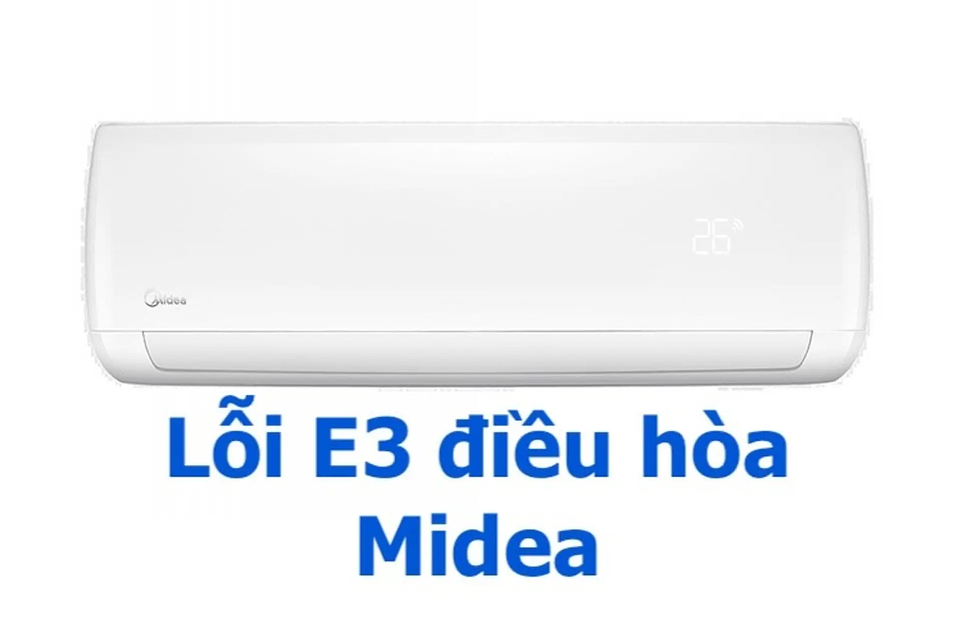 Lỗi E3 điều hòa Midea: Nguyên nhân, tình trạng và cách khắc phục nhanh nhất!