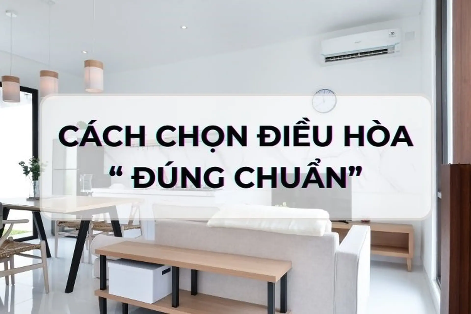 Bật mí cách chọn điều hòa chuẩn không cần chỉnh, điểm danh 3 điều bạn phải biết 