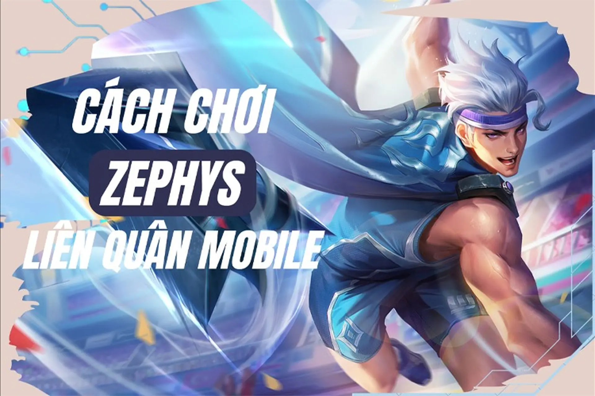 Cách chơi Zephys Liên Quân: Tuyệt kỹ dồn sát thương, kết liễu mục tiêu và gánh team cực đỉnh