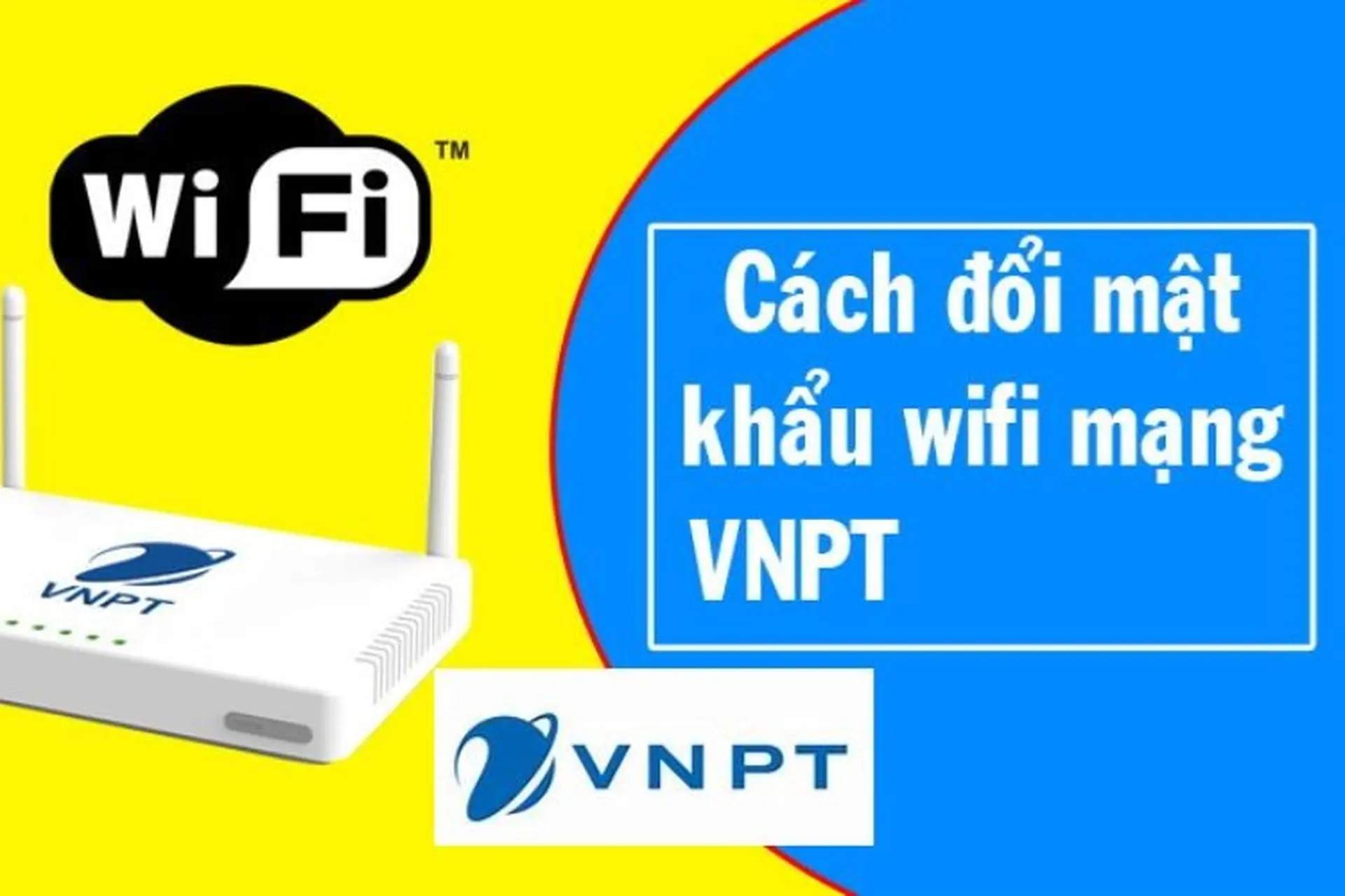 Bật mí bạn cách đổi pass wifi VNPT bằng điện thoại cực đơn giản, ai cũng thực hiện được 