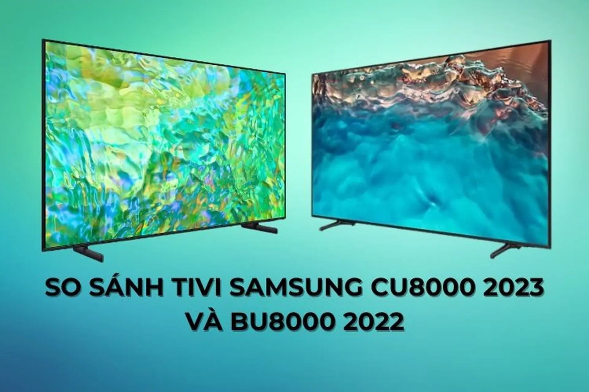 So sánh tivi Samsung CU8000 2023 và BU8000 2022 có gì nổi trội? Nên mua dòng Tivi nào?