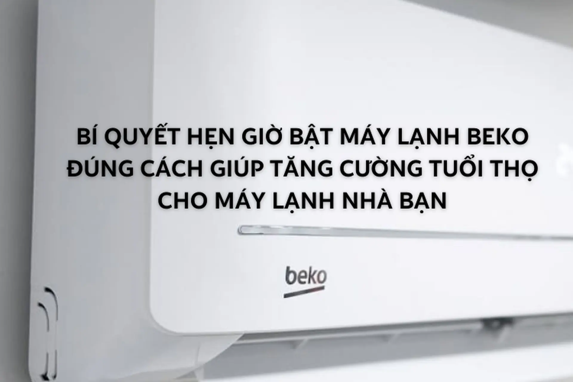 Bí quyết hẹn giờ bật máy lạnh Beko đúng cách giúp tăng cường tuổi thọ cho máy lạnh nhà bạn