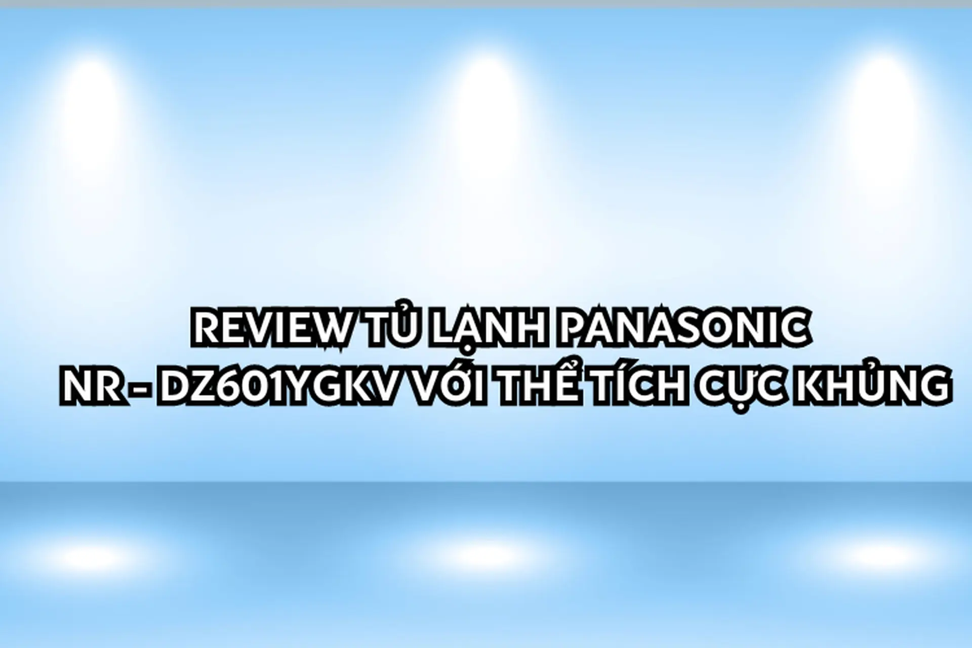 Review tủ lạnh Panasonic NR - DZ601YGKV với thể tích cực khủng