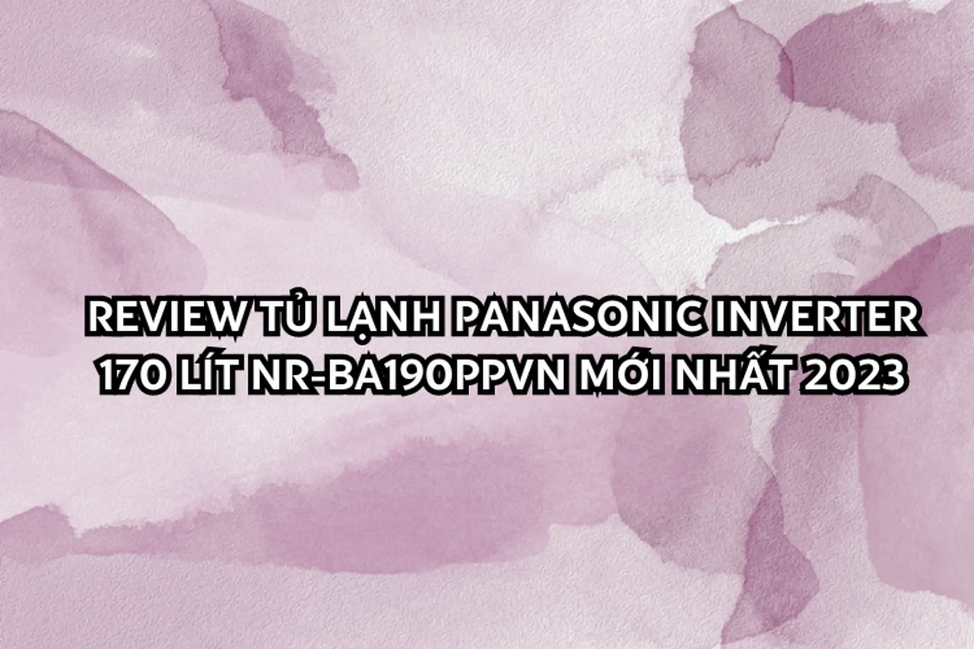 Review tủ lạnh Panasonic Inverter 170 lít NR-BA190PPVN mới nhất 2023