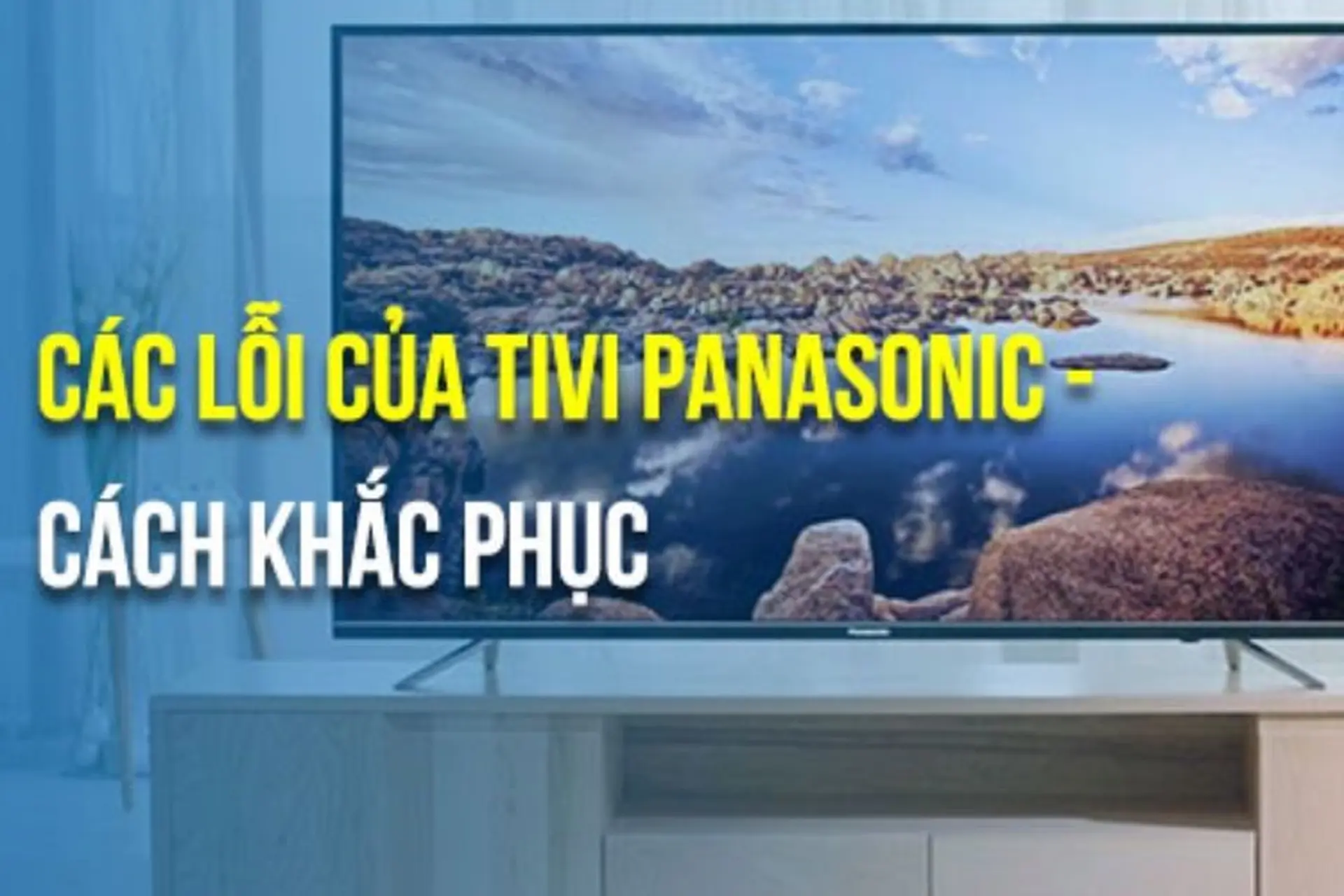 Danh sách bảng mã lỗi tivi Panasonic hay gặp hiện nay và cách khắc phục sự cố