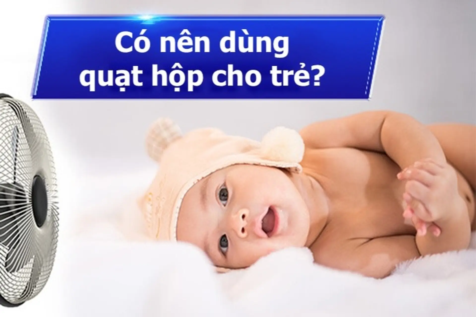 Có nên dùng quạt hộp cho trẻ? 3 lý do bạn không nên bỏ qua khi quyết định "xuống tiền"