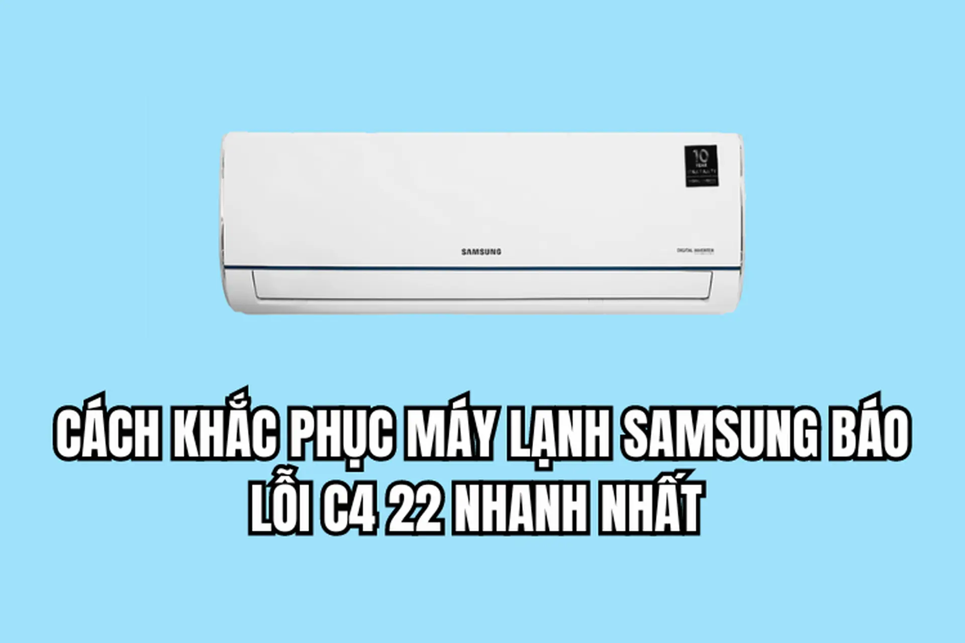 Cách khắc phục máy lạnh Samsung báo lỗi C4 22 nhanh nhất 